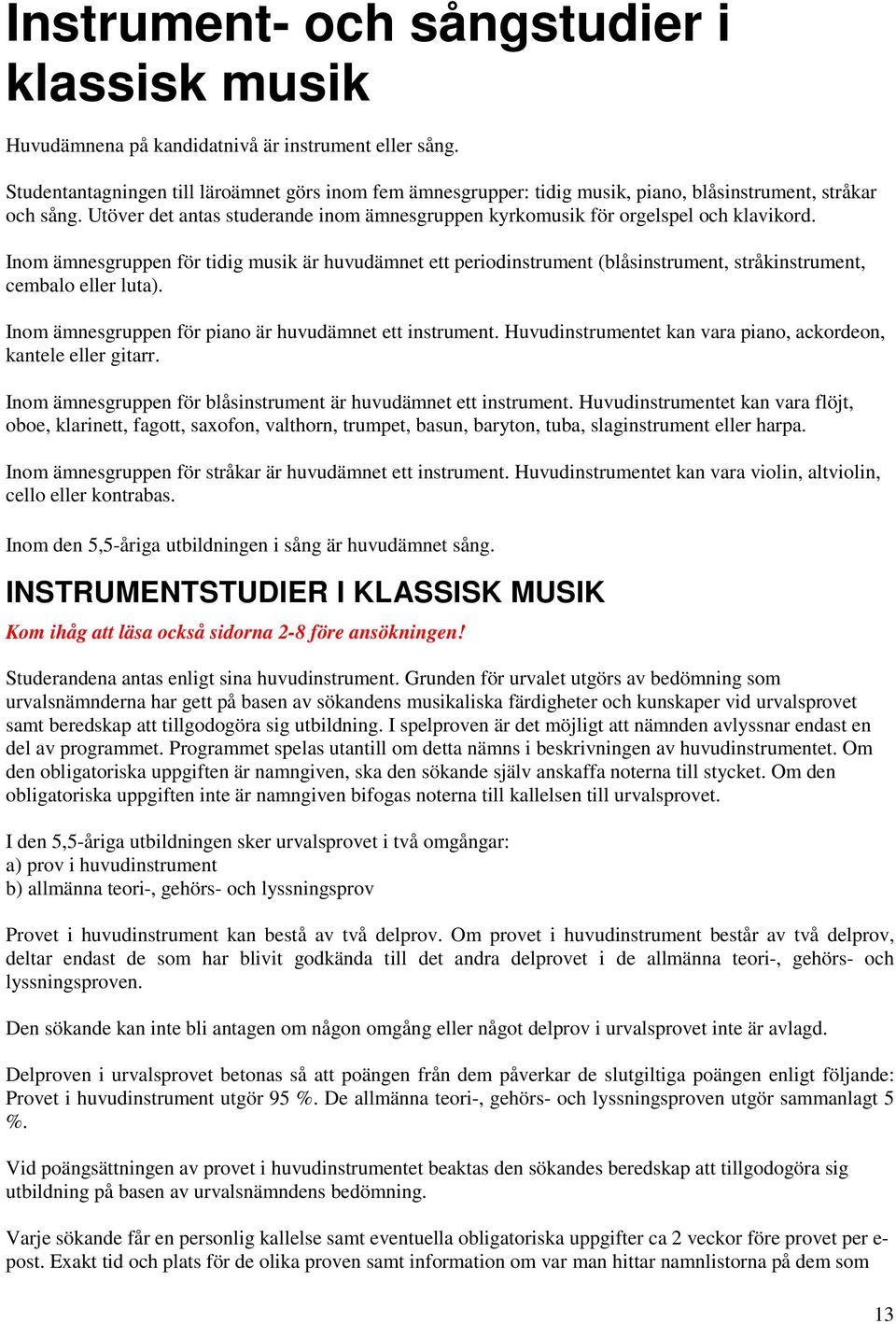 Utöver det antas studerande inom ämnesgruppen kyrkomusik för orgelspel och klavikord.
