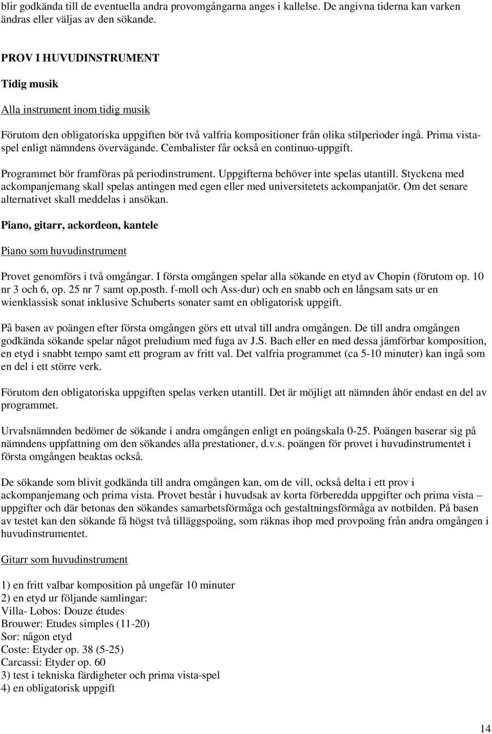 Prima vistaspel enligt nämndens övervägande. Cembalister får också en continuo-uppgift. Programmet bör framföras på periodinstrument. Uppgifterna behöver inte spelas utantill.
