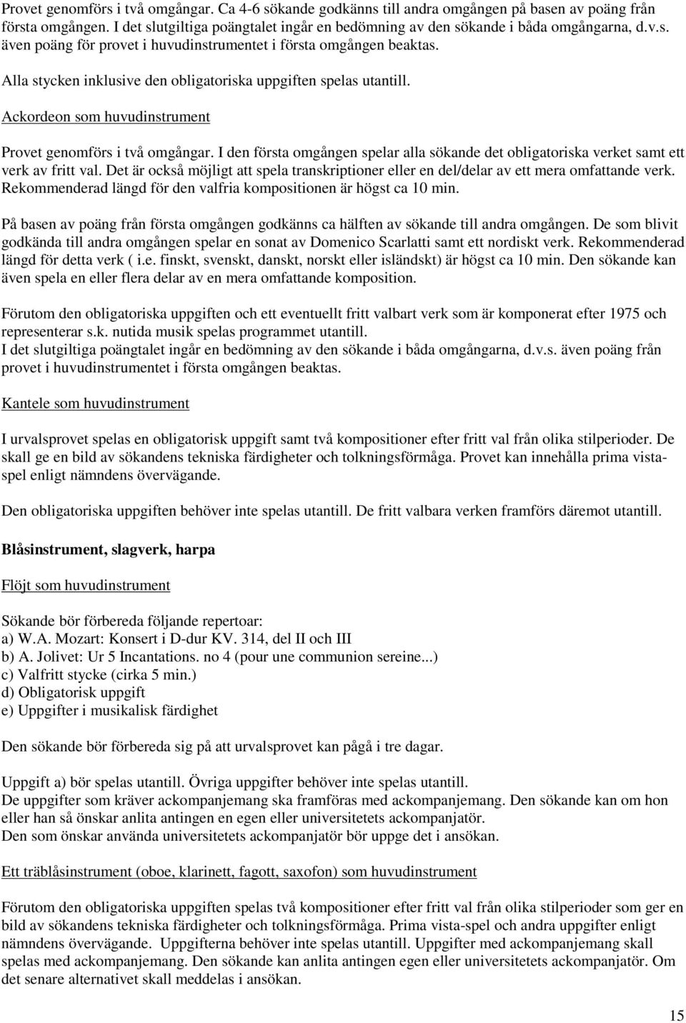Alla stycken inklusive den obligatoriska uppgiften spelas utantill. Ackordeon som huvudinstrument Provet genomförs i två omgångar.