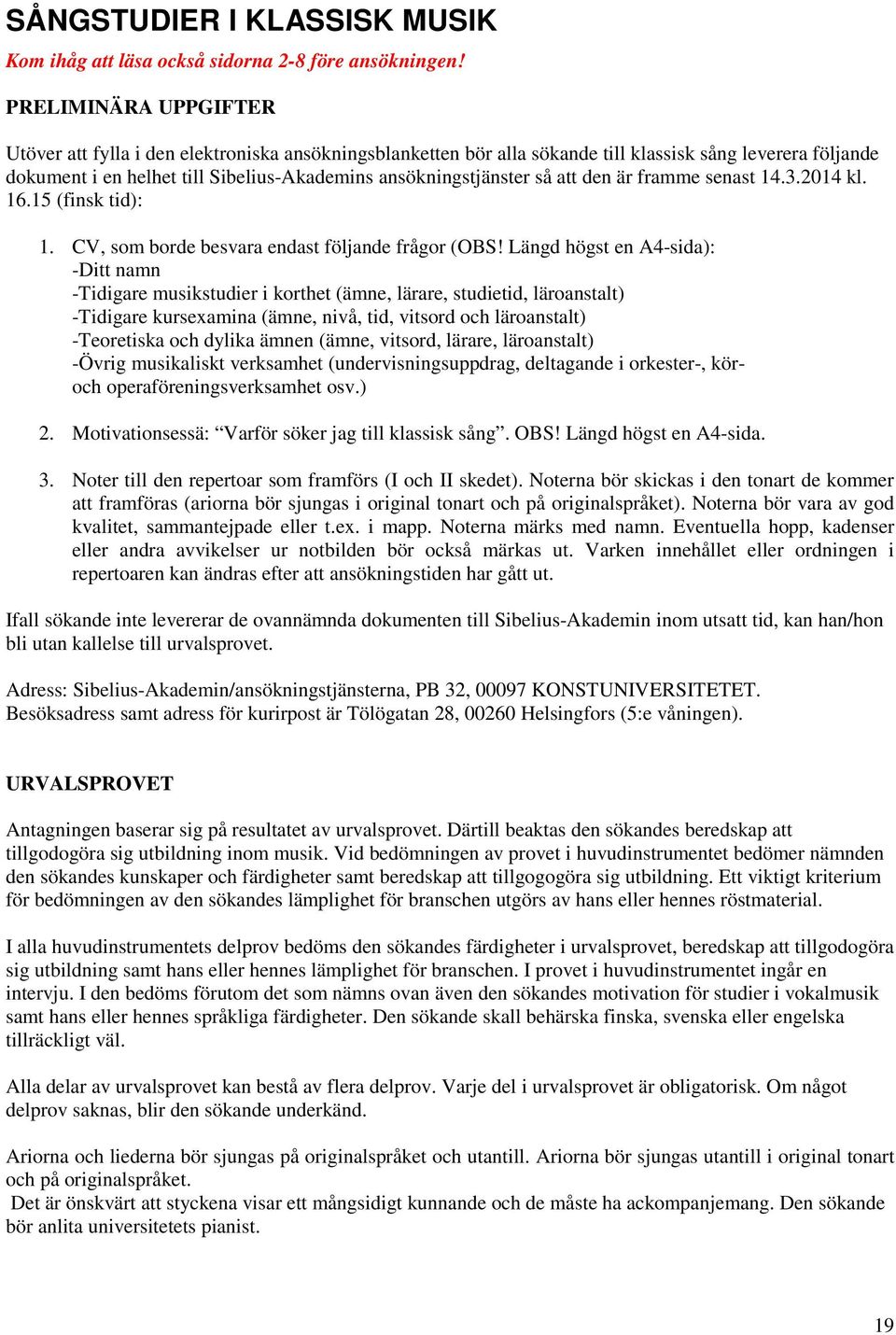 att den är framme senast 14.3.2014 kl. 16.15 (finsk tid): 1. CV, som borde besvara endast följande frågor (OBS!