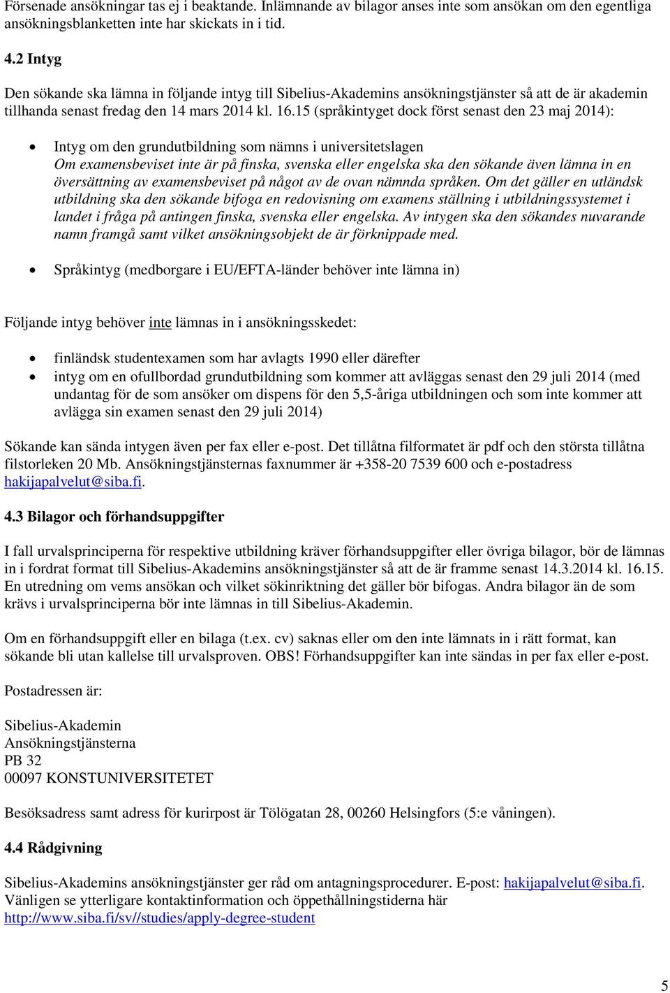 15 (språkintyget dock först senast den 23 maj 2014): Intyg om den grundutbildning som nämns i universitetslagen Om examensbeviset inte är på finska, svenska eller engelska ska den sökande även lämna