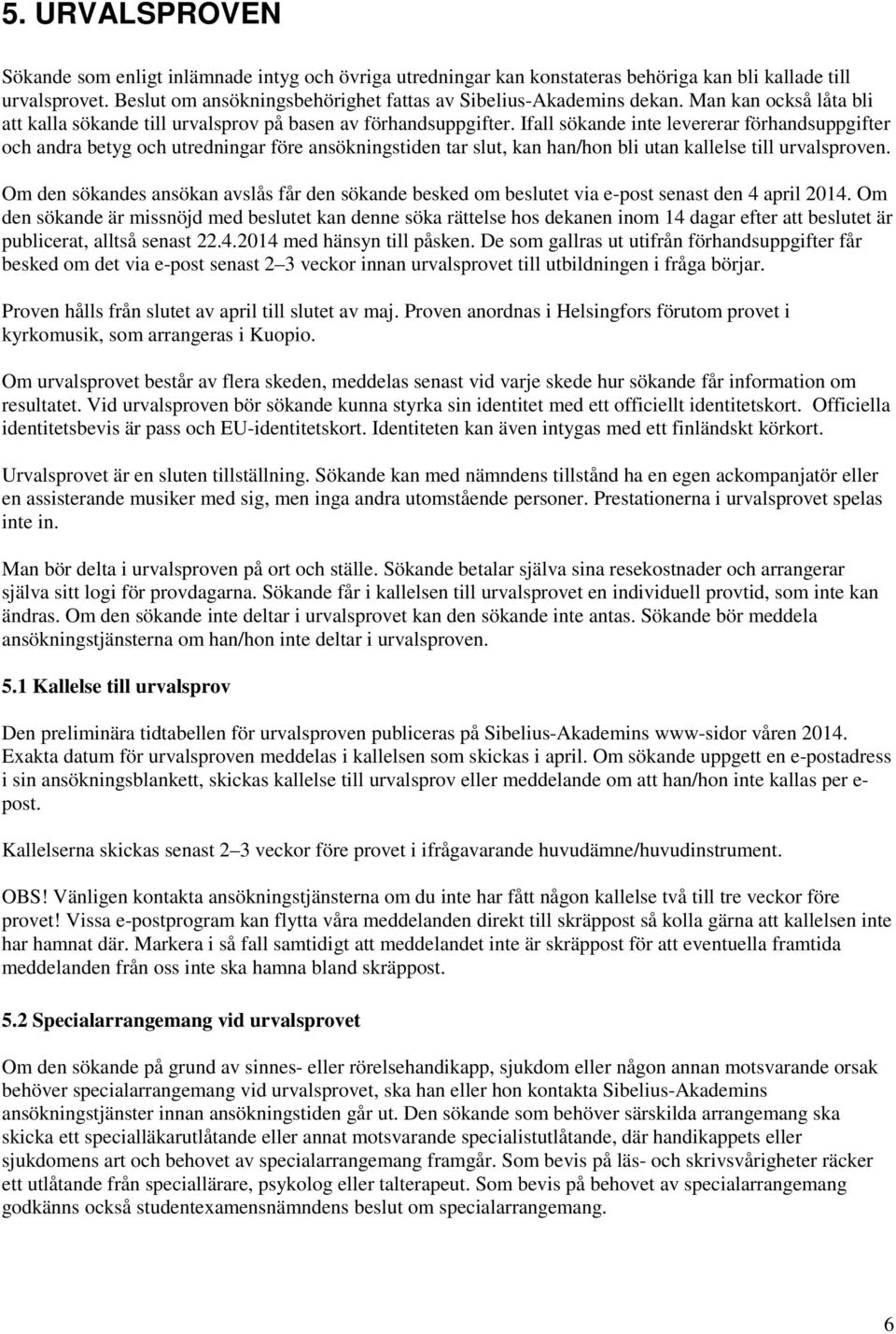 Ifall sökande inte levererar förhandsuppgifter och andra betyg och utredningar före ansökningstiden tar slut, kan han/hon bli utan kallelse till urvalsproven.