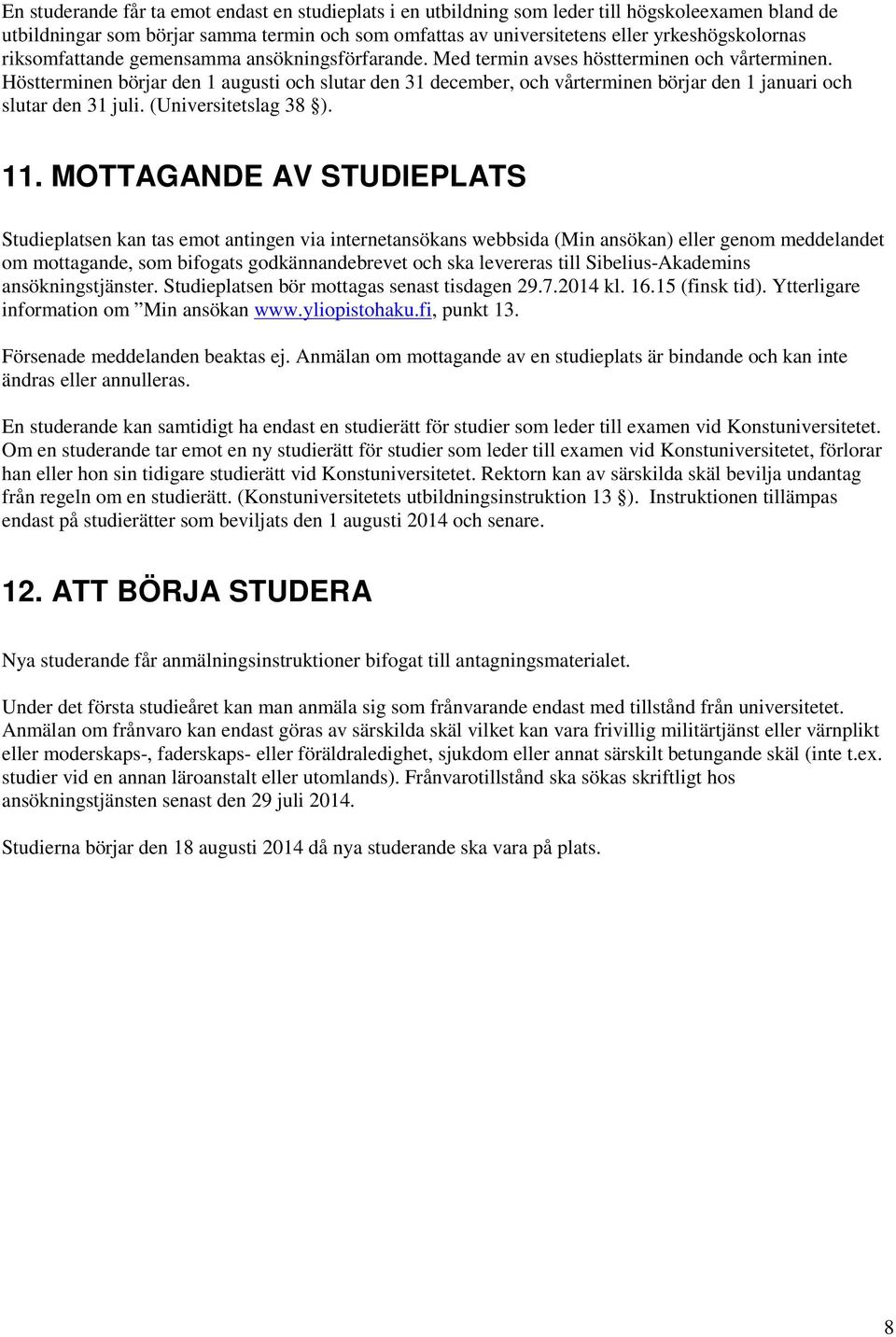 Höstterminen börjar den 1 augusti och slutar den 31 december, och vårterminen börjar den 1 januari och slutar den 31 juli. (Universitetslag 38 ). 11.