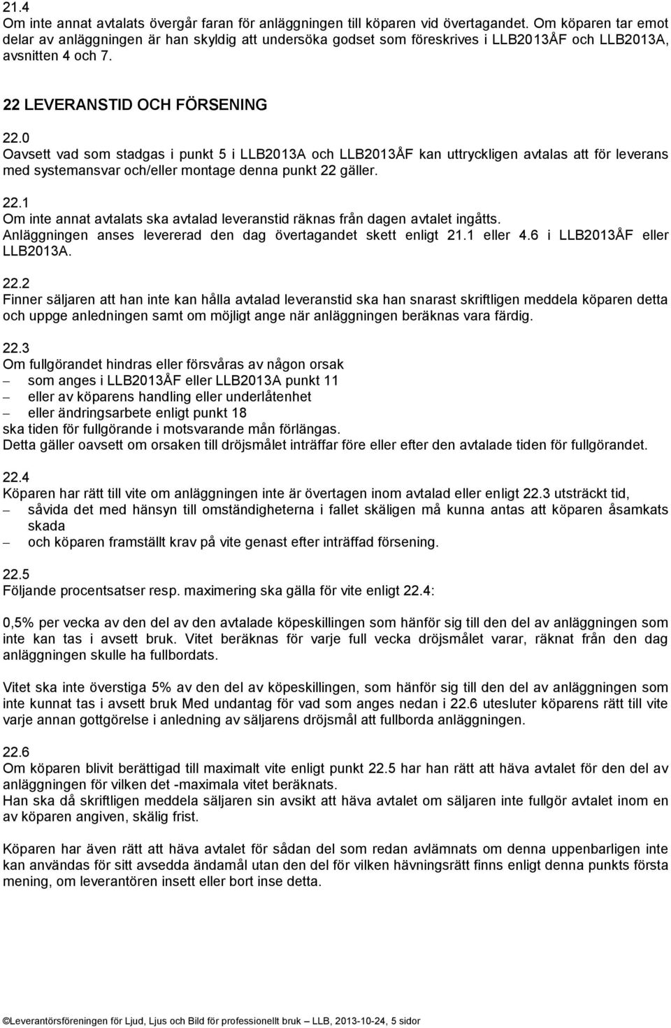 0 Oavsett vad som stadgas i punkt 5 i LLB2013A och LLB2013ÅF kan uttryckligen avtalas att för leverans med systemansvar och/eller montage denna punkt 22 