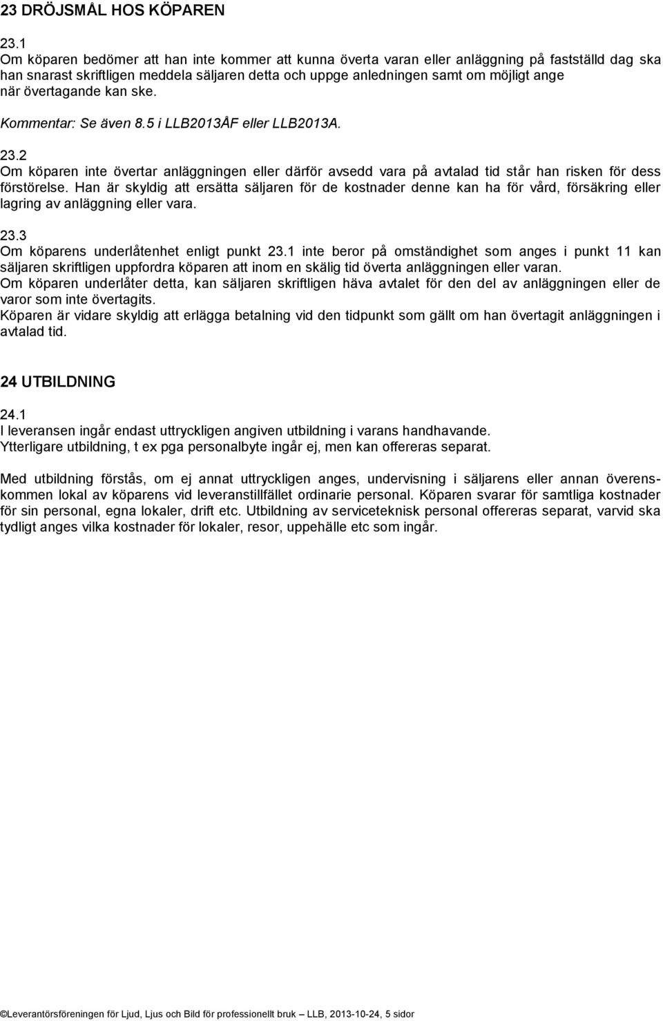 övertagande kan ske. Kommentar: Se även 8.5 i LLB2013ÅF eller LLB2013A. 23.2 Om köparen inte övertar anläggningen eller därför avsedd vara på avtalad tid står han risken för dess förstörelse.