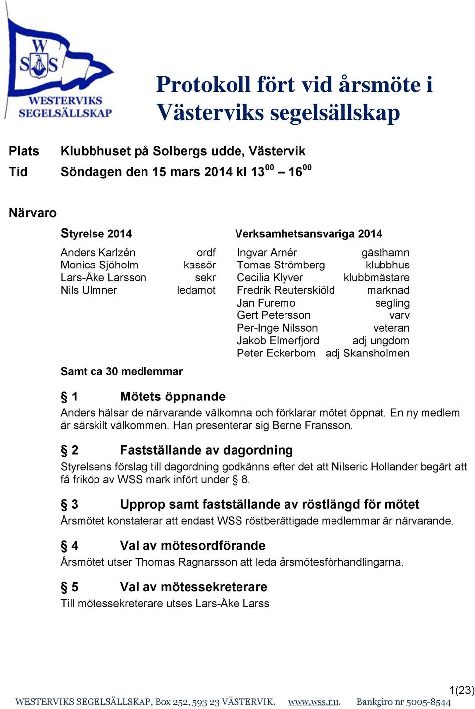 marknad Jan Furemo segling Gert Petersson varv Per-Inge Nilsson veteran Jakob Elmerfjord adj ungdom Peter Eckerbom adj Skansholmen 1 Mötets öppnande Anders hälsar de närvarande välkomna och förklarar