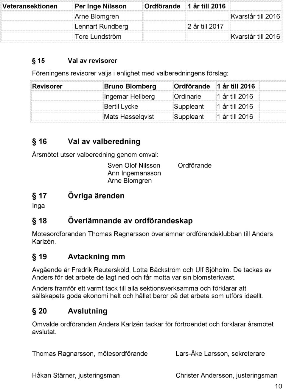 Hasselqvist Suppleant 1 år till 2016 16 Val av valberedning Årsmötet utser valberedning genom omval: Sven Olof Nilsson Ann Ingemansson Arne Blomgren Ordförande 17 Övriga ärenden Inga 18 Överlämnande