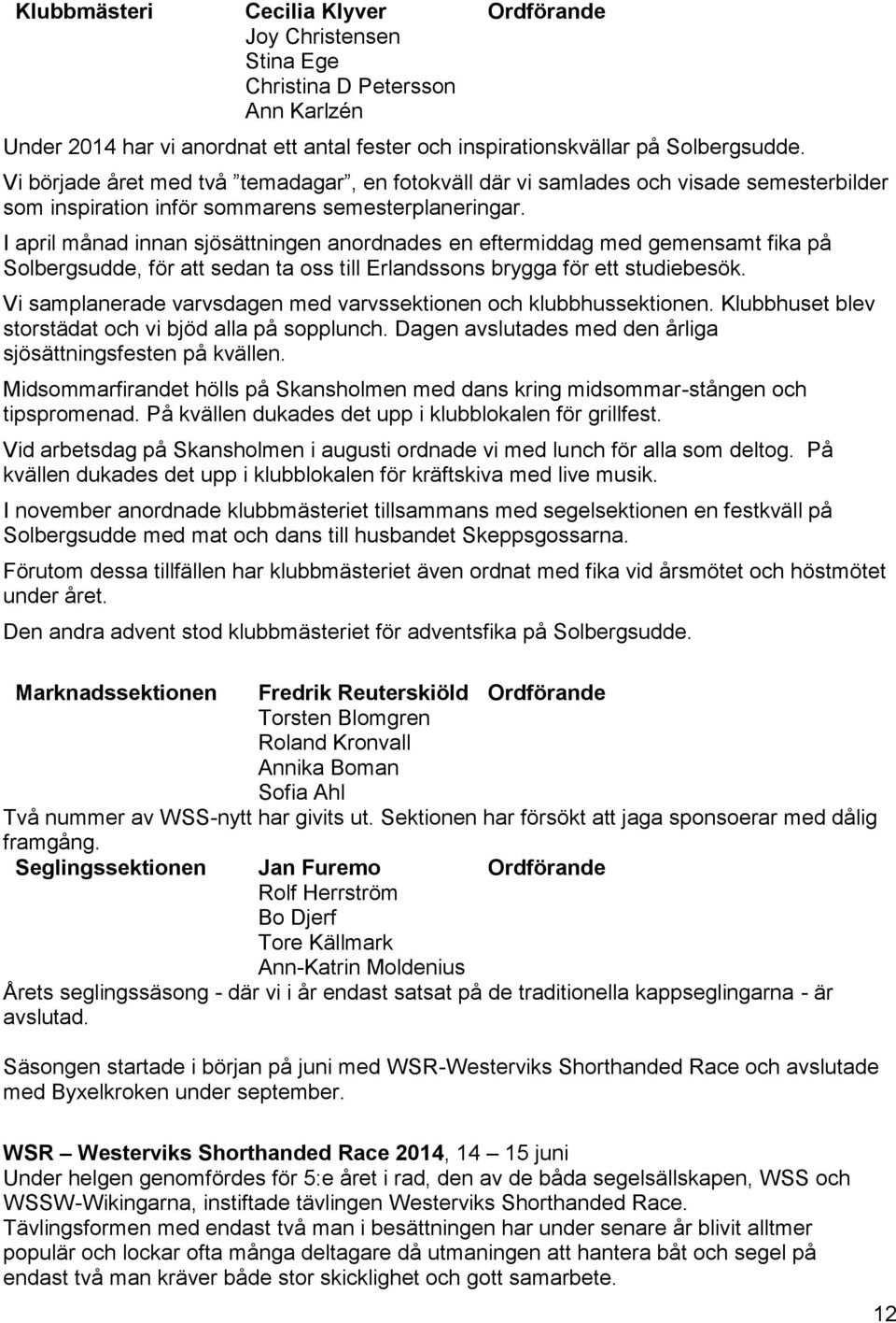 I april månad innan sjösättningen anordnades en eftermiddag med gemensamt fika på Solbergsudde, för att sedan ta oss till Erlandssons brygga för ett studiebesök.