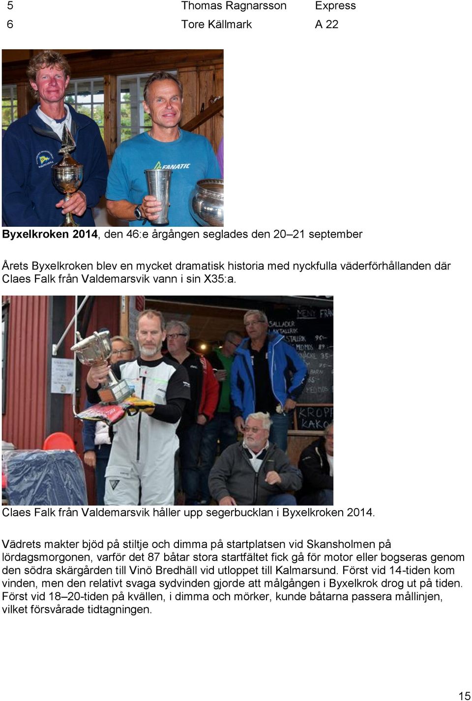 Vädrets makter bjöd på stiltje och dimma på startplatsen vid Skansholmen på lördagsmorgonen, varför det 87 båtar stora startfältet fick gå för motor eller bogseras genom den södra skärgården till