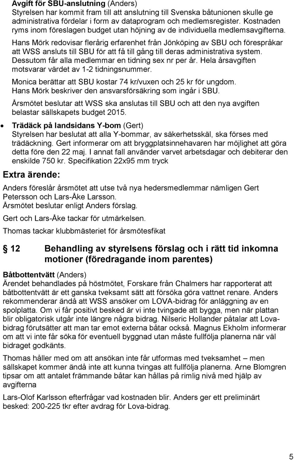 Hans Mörk redovisar flerårig erfarenhet från Jönköping av SBU och förespråkar att WSS ansluts till SBU för att få till gång till deras administrativa system.