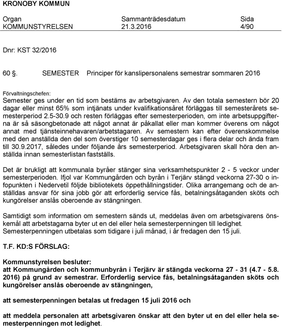 9 och resten förläggas efter semesterperioden, om inte arbetsuppgifterna är så säsongbetonade att något annat är påkallat eller man kommer överens om något annat med tjänsteinnehavaren/arbetstagaren.