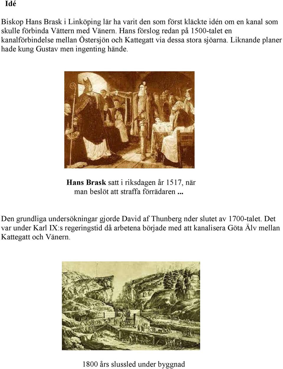 Liknande planer hade kung Gustav men ingenting hände. Hans Brask satt i riksdagen år 1517, när man beslöt att straffa förrädaren.