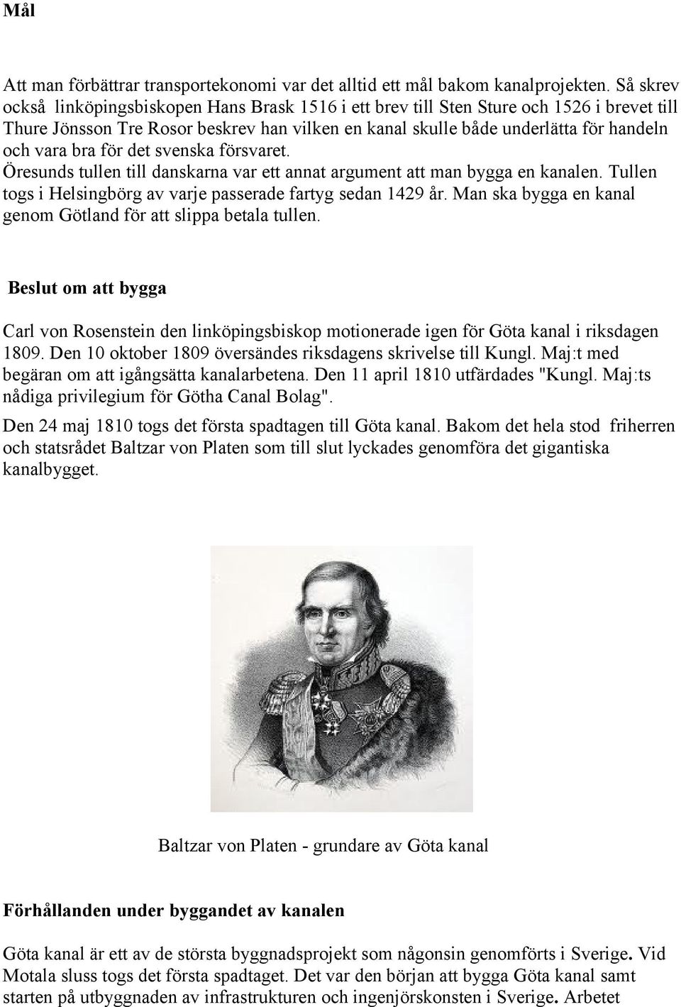 för det svenska försvaret. Öresunds tullen till danskarna var ett annat argument att man bygga en kanalen. Tullen togs i Helsingbörg av varje passerade fartyg sedan 1429 år.