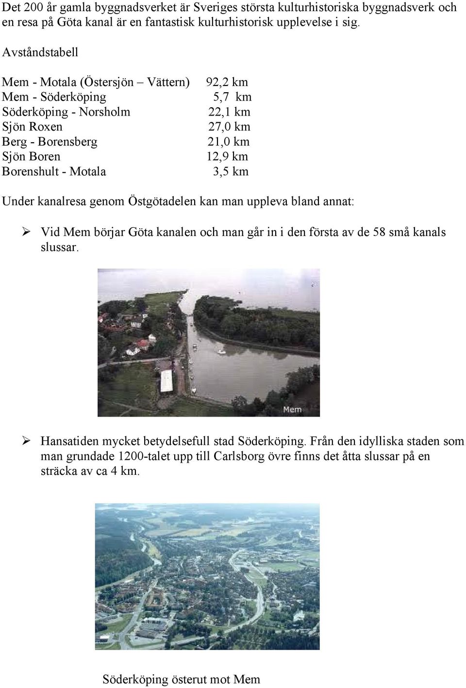 km 21,0 km 12,9 km 3,5 km Under kanalresa genom Östgötadelen kan man uppleva bland annat: Vid Mem börjar Göta kanalen och man går in i den första av de 58 små kanals slussar.