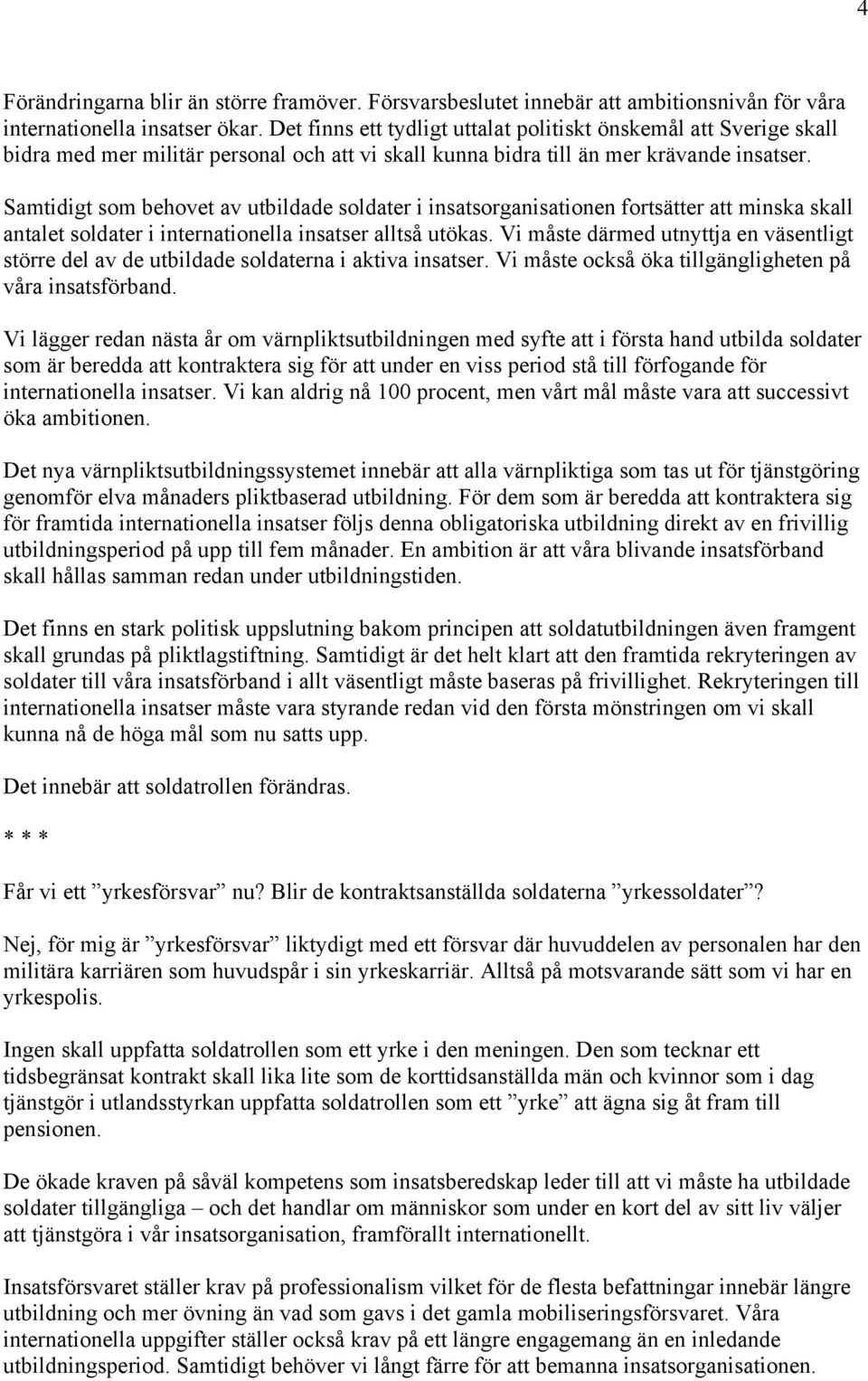 Samtidigt som behovet av utbildade soldater i insatsorganisationen fortsätter att minska skall antalet soldater i internationella insatser alltså utökas.