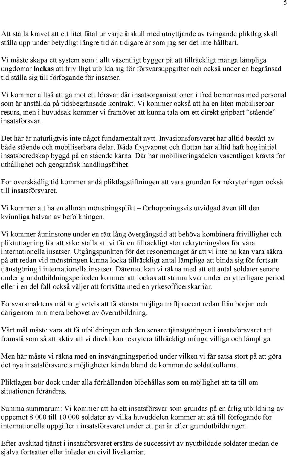 till förfogande för insatser. Vi kommer alltså att gå mot ett försvar där insatsorganisationen i fred bemannas med personal som är anställda på tidsbegränsade kontrakt.