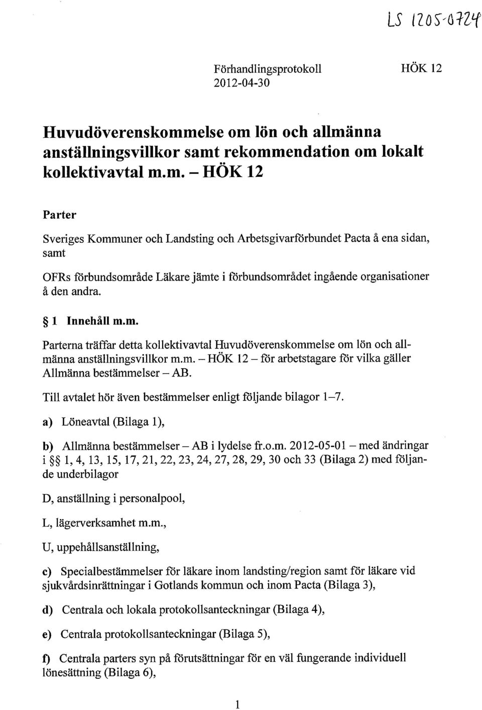 1 Innehåll m.m. Parterna träffar detta kollektivavtal Huvudöverenskommelse om lön och allmänna anställningsvillkor m.m. - HÖK 12 - för arbetstagare för vilka gäller Allmänna bestämmelser - AB.