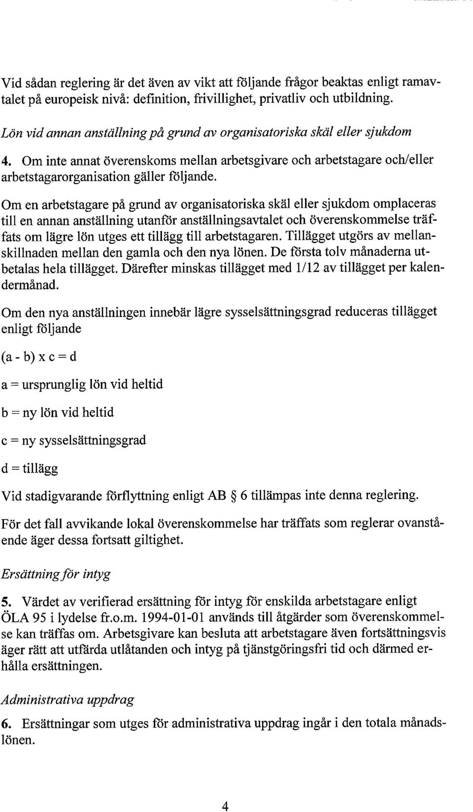 Om en arbetstagare på grund av organisatoriska skäl eller sjukdom omplaceras till en annan anställning utanför anställningsavtalet och överenskommelse träffats om lägre lön utges ett tillägg till