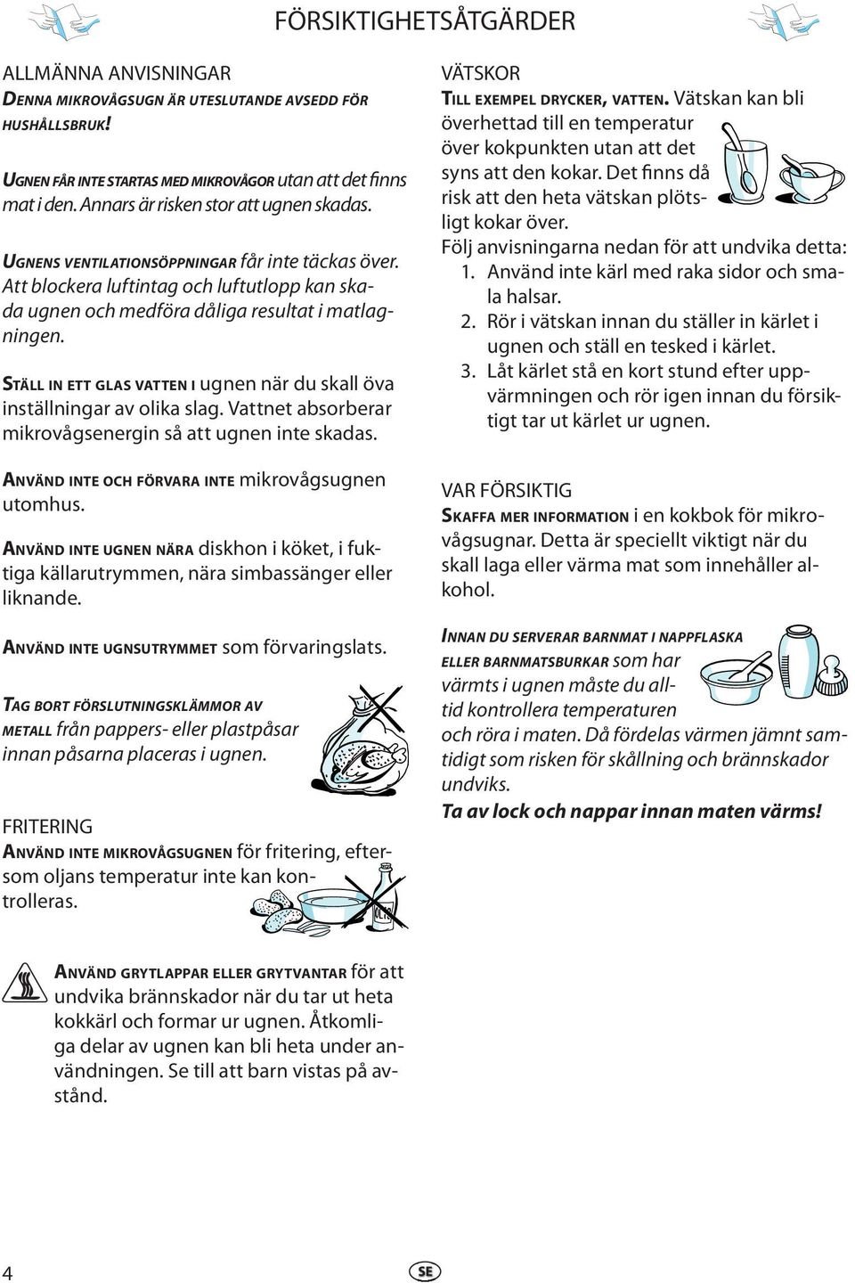 STÄLL IN ETT GLAS VATTEN I ugnn när du skall öva inställningar av olika slag. Vattnt absorbrar mikrovågsnrgin så att ugnn int skadas. ANVÄND INTE OCH FÖRVARA INTE mikrovågsugnn utomhus.