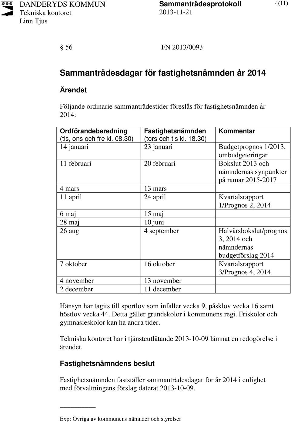 30) 14 januari 23 januari Budgetprognos 1/2013, ombudgeteringar 11 februari 20 februari Bokslut 2013 och nämndernas synpunkter på ramar 2015-2017 4 mars 13 mars 11 april 24 april Kvartalsrapport