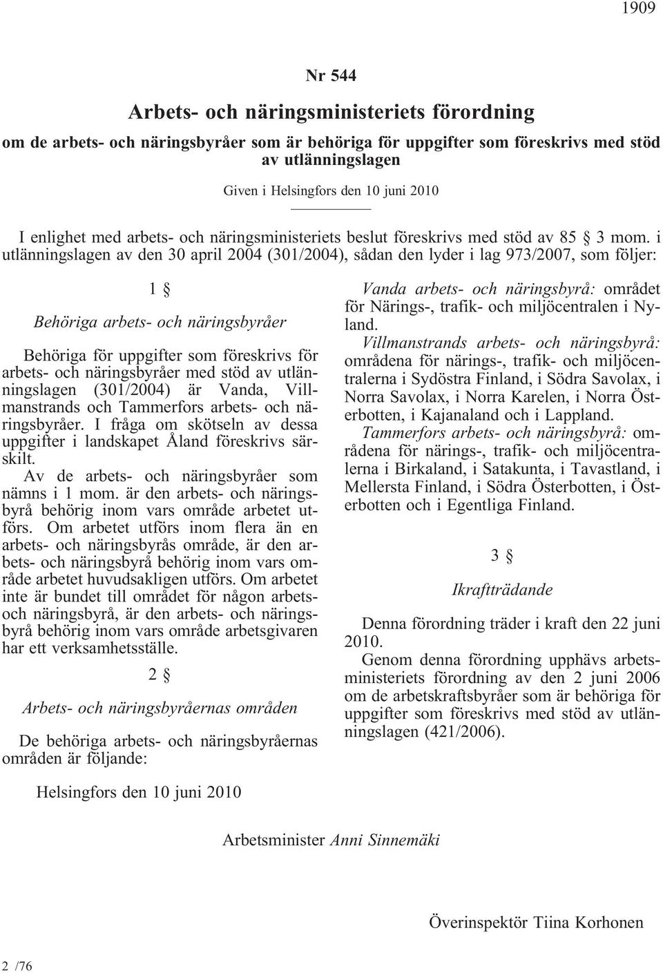 i utlänningslagen av den 30 april 2004 (301/2004), sådan den lyder i lag 973/2007, som följer: 1 Behöriga arbets- och näringsbyråer Behöriga för uppgifter som föreskrivs för arbets- och näringsbyråer