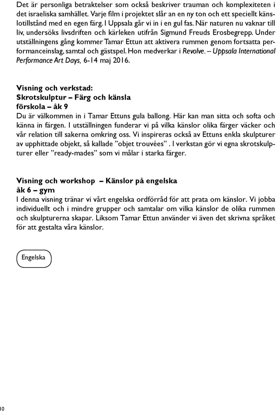 Under utställningens gång kommer Tamar Ettun att aktivera rummen genom fortsatta performanceinslag, samtal och gästspel. Hon medverkar i Revolve.