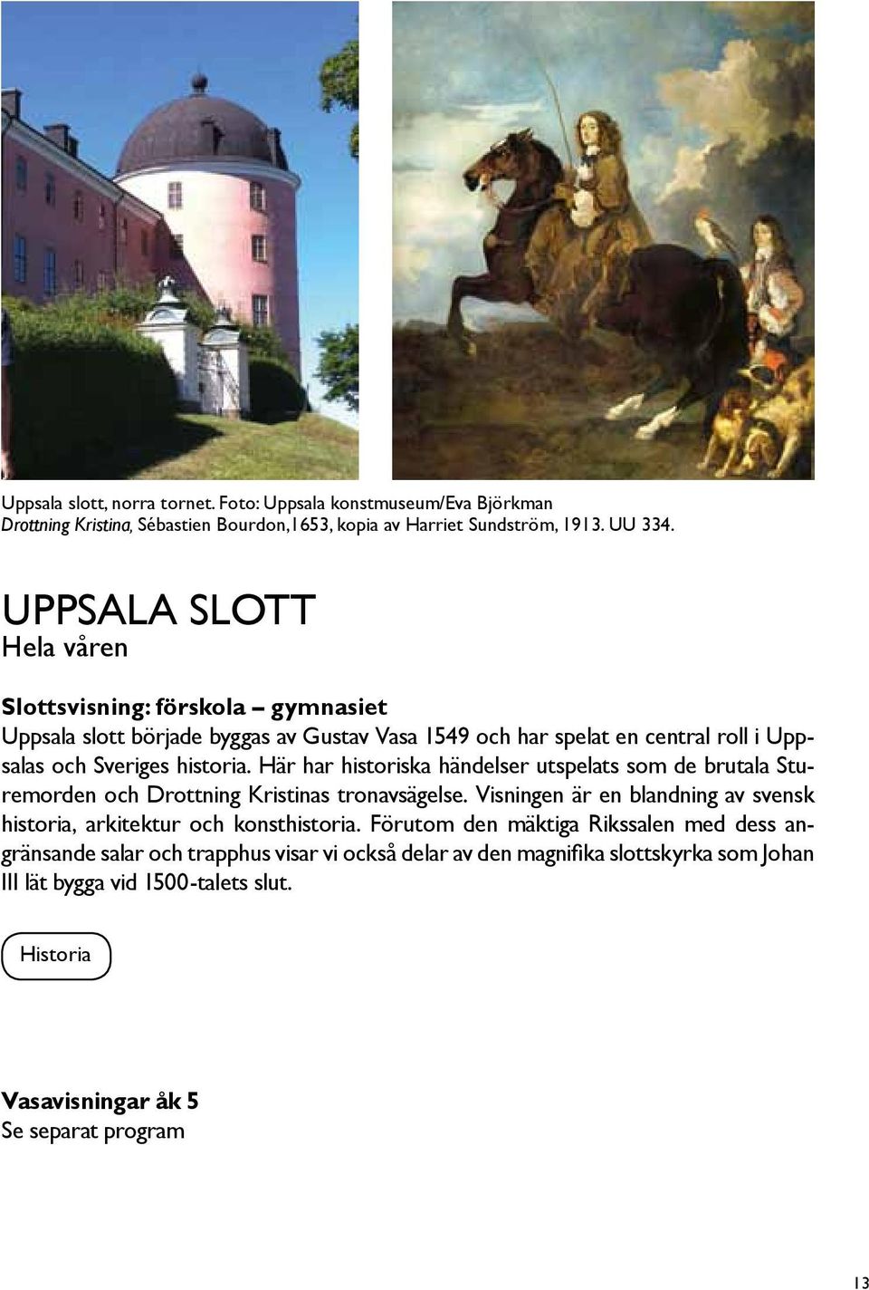 Här har historiska händelser utspelats som de brutala Sturemorden och Drottning Kristinas tronavsägelse. Visningen är en blandning av svensk historia, arkitektur och konsthistoria.