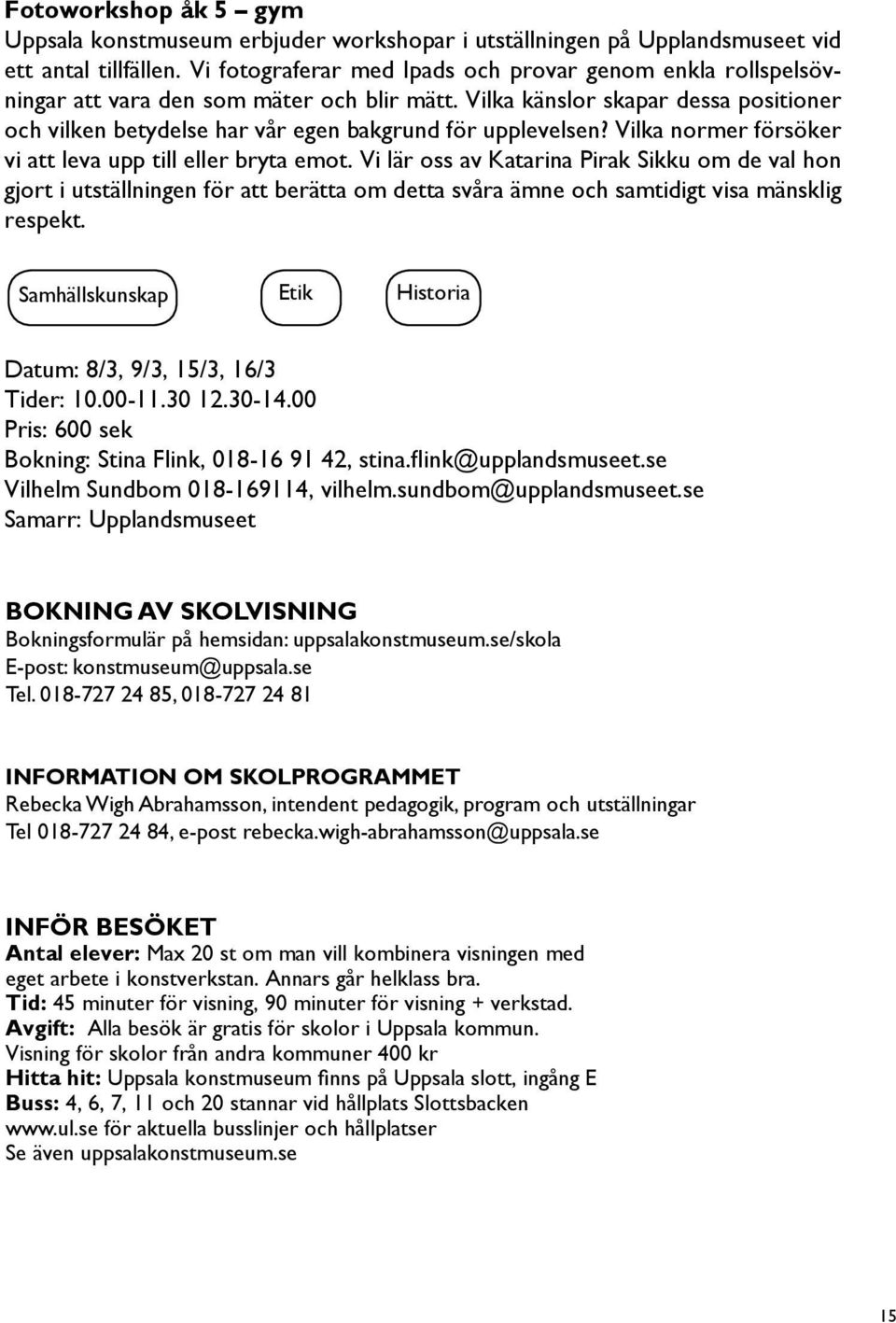 Vilka känslor skapar dessa positioner och vilken betydelse har vår egen bakgrund för upplevelsen? Vilka normer försöker vi att leva upp till eller bryta emot.