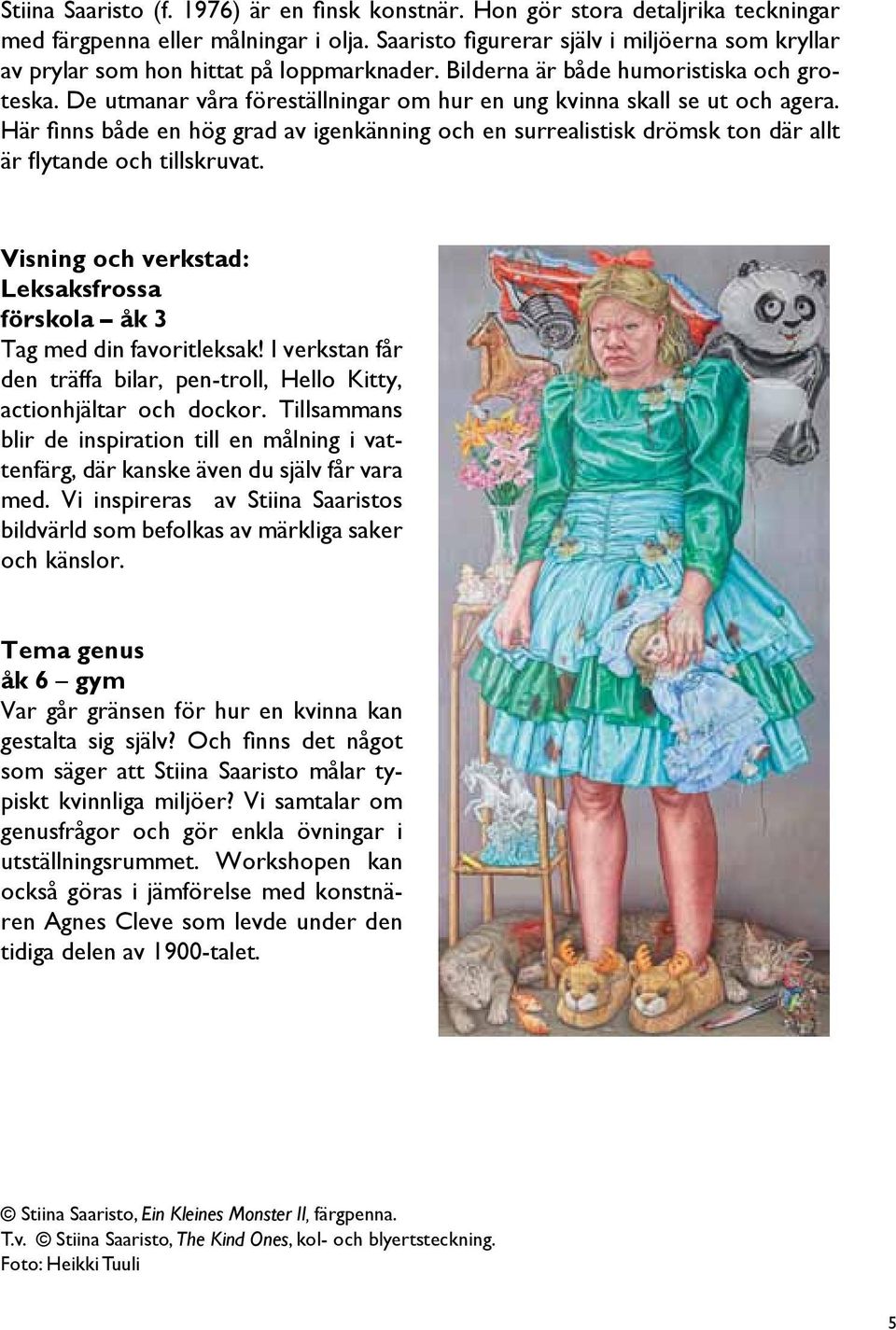 De utmanar våra föreställningar om hur en ung kvinna skall se ut och agera. Ha r finns ba de en hög grad av igenka nning och en surrealistisk drömsk ton da r allt a r flytande och tillskruvat.