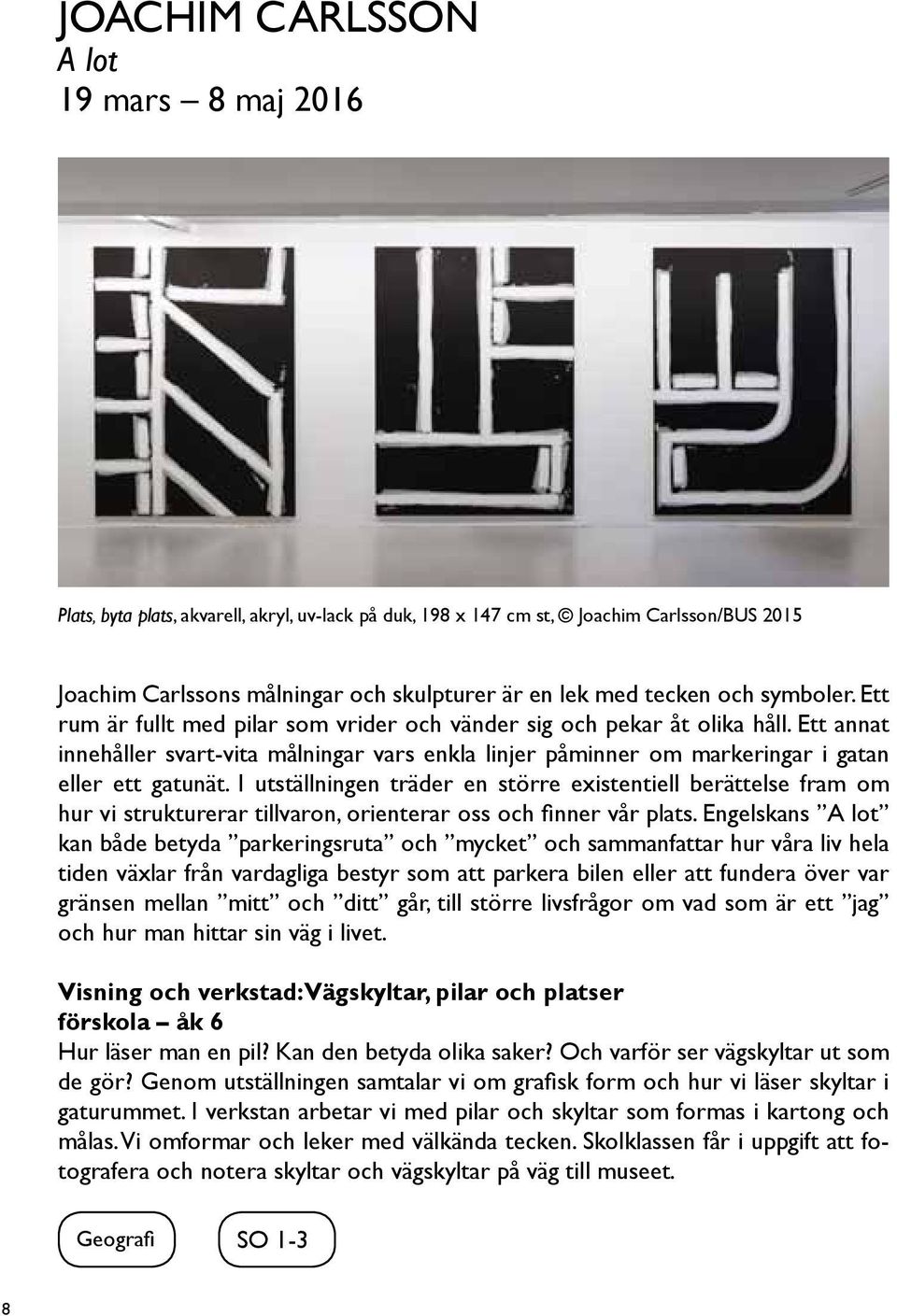 Ett annat innehåller svart-vita målningar vars enkla linjer påminner om markeringar i gatan eller ett gatunät.