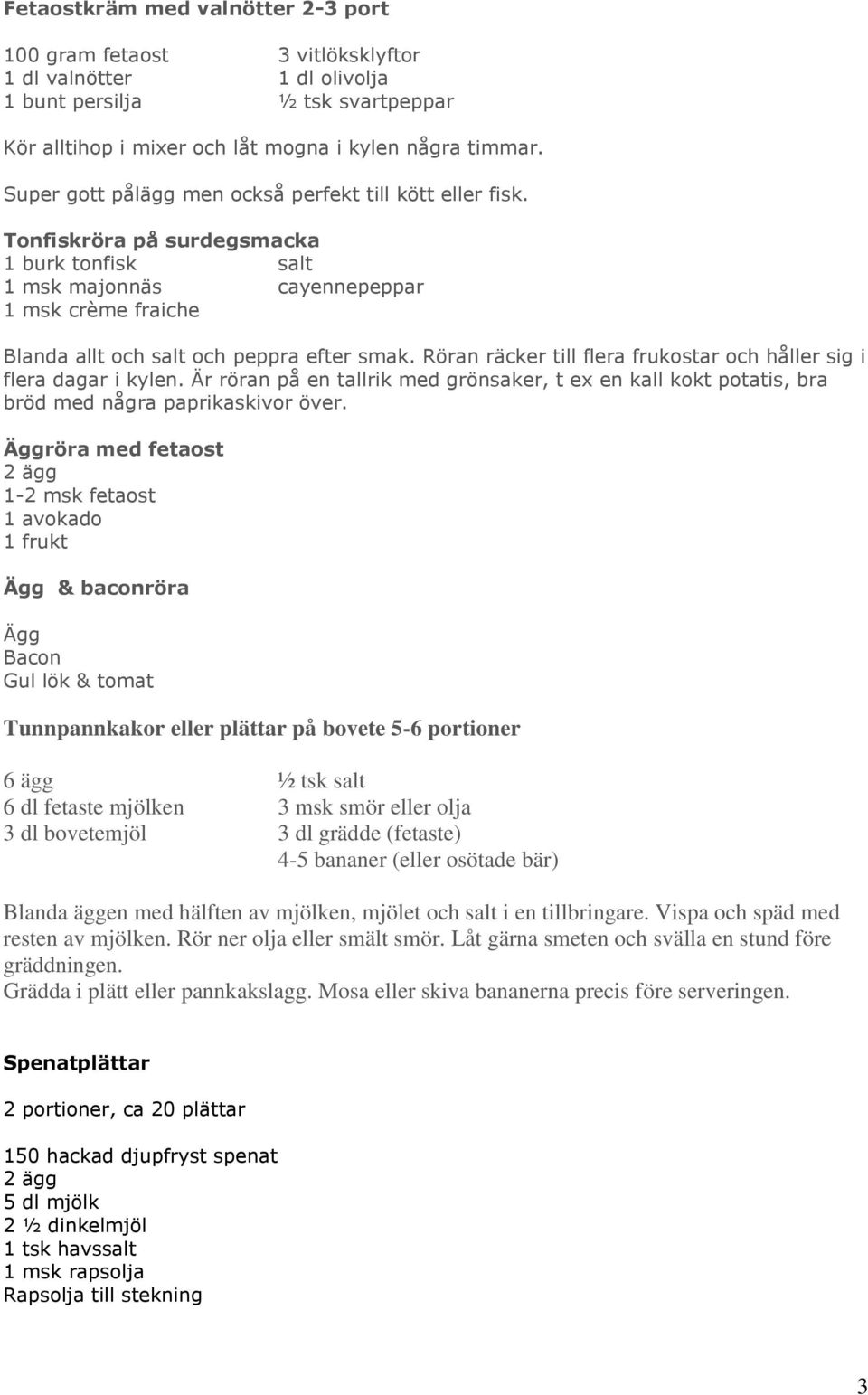 Röran räcker till flera frukostar och håller sig i flera dagar i kylen. Är röran på en tallrik med grönsaker, t ex en kall kokt potatis, bra bröd med några paprikaskivor över.