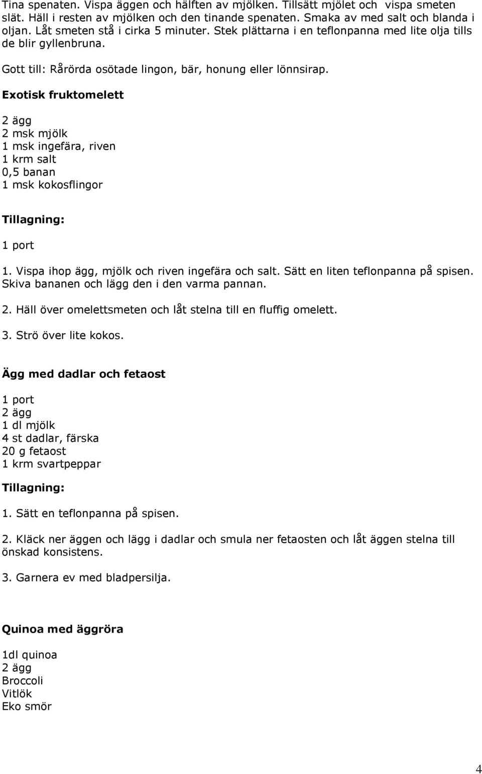Exotisk fruktomelett 2 msk mjölk 1 msk ingefära, riven 1 krm salt 0,5 banan 1 msk kokosflingor Tillagning: 1 port 1. Vispa ihop ägg, mjölk och riven ingefära och salt.