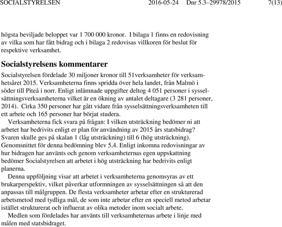 Socialstyrelsens kommentarer Socialstyrelsen fördelade 30 miljoner kronor till 51verksamheter för verksamhetsåret. Verksamheterna finns spridda över hela landet, från Malmö i söder till Piteå i norr.