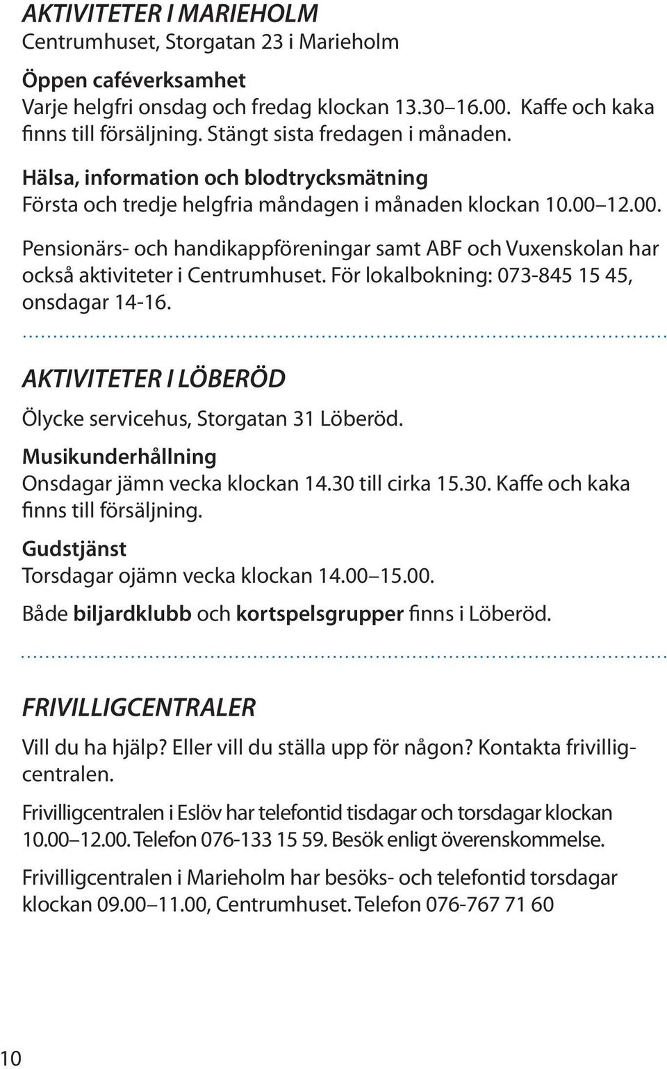 12.00. Pensionärs- och handikappföreningar samt ABF och Vuxenskolan har också aktiviteter i Centrumhuset. För lokalbokning: 073-845 15 45, onsdagar 14-16.