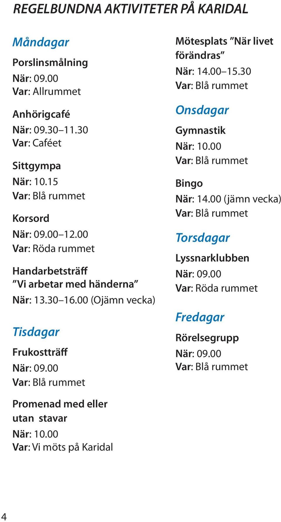 00 Var: Blå rummet Mötesplats När livet förändras När: 14.00 15.30 Var: Blå rummet Onsdagar Gymnastik När: 10.00 Var: Blå rummet Bingo När: 14.