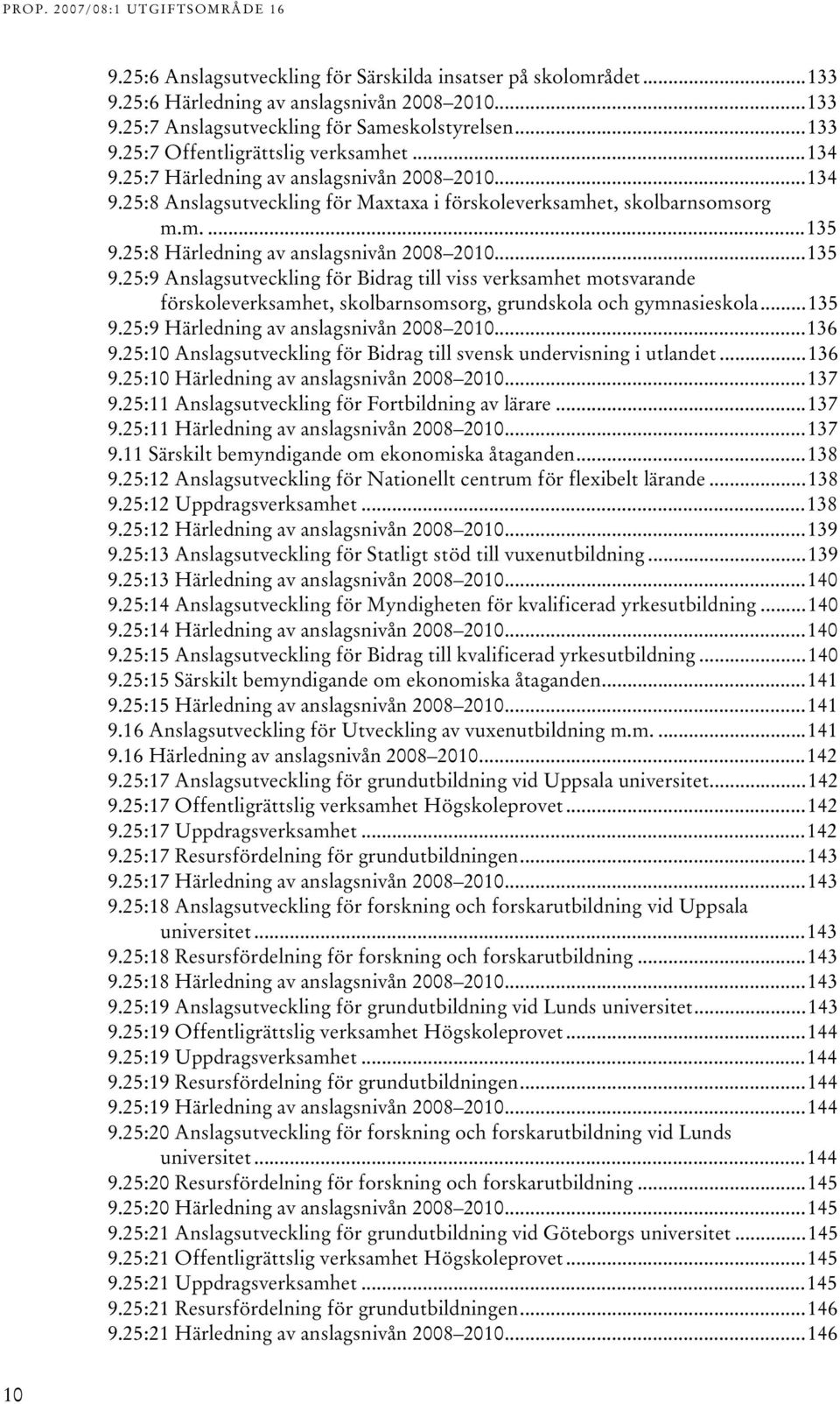 5:8 Härledning av anslagsnivån 008 00...5 9.5:9 Anslagsutveckling för Bidrag till viss verksamhet motsvarande förskoleverksamhet, skolbarnsomsorg, grundskola och gymnasieskola...5 9.5:9 Härledning av anslagsnivån 008 00.