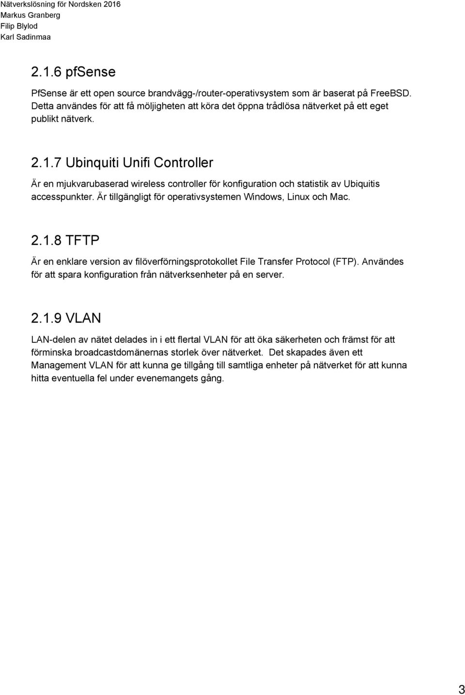 7 Ubinquiti Unifi Controller Är en mjukvarubaserad wireless controller för konfiguration och statistik av Ubiquitis accesspunkter. Är tillgängligt för operativsystemen Windows, Linux och Mac. 2.1.