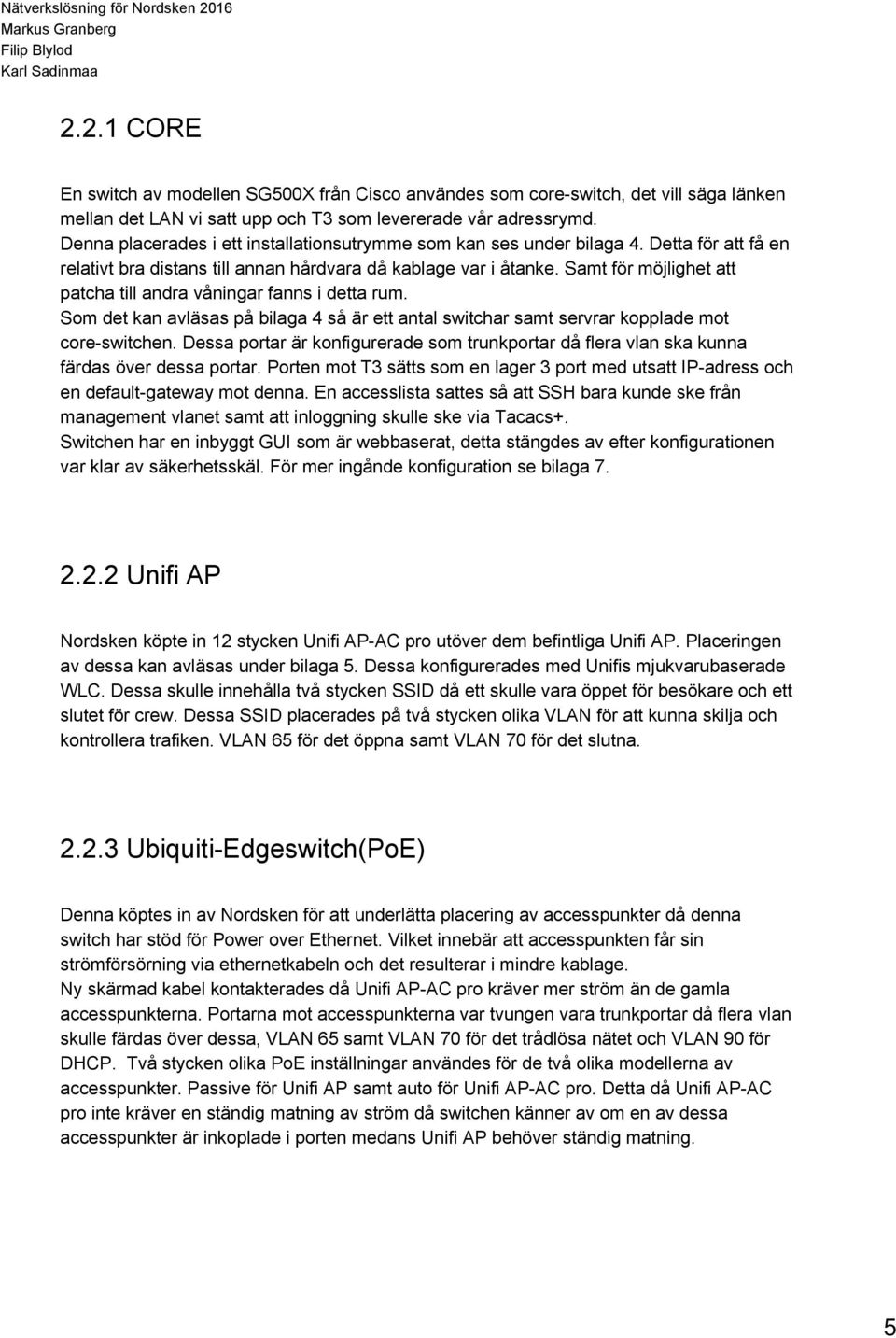 Samt för möjlighet att patcha till andra våningar fanns i detta rum. Som det kan avläsas på bilaga 4 så är ett antal switchar samt servrar kopplade mot core switchen.