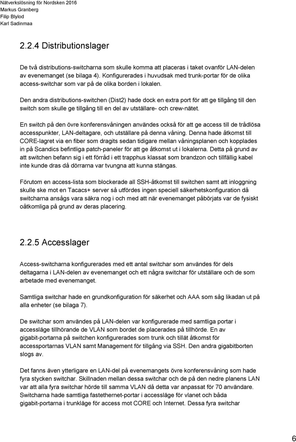 Den andra distributions switchen (Dist2) hade dock en extra port för att ge tillgång till den switch som skulle ge tillgång till en del av utställare och crew nätet.