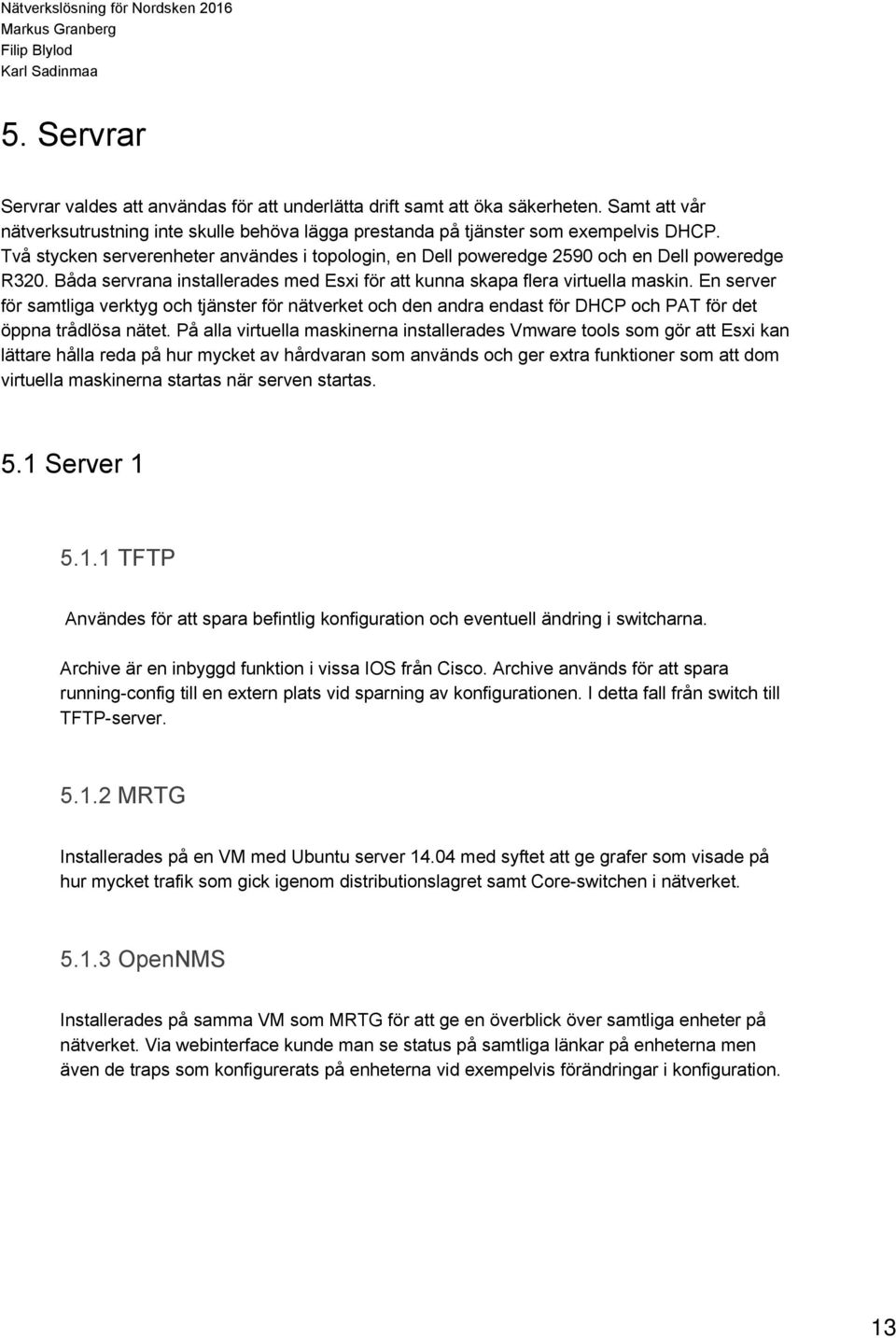 En server för samtliga verktyg och tjänster för nätverket och den andra endast för DHCP och PAT för det öppna trådlösa nätet.