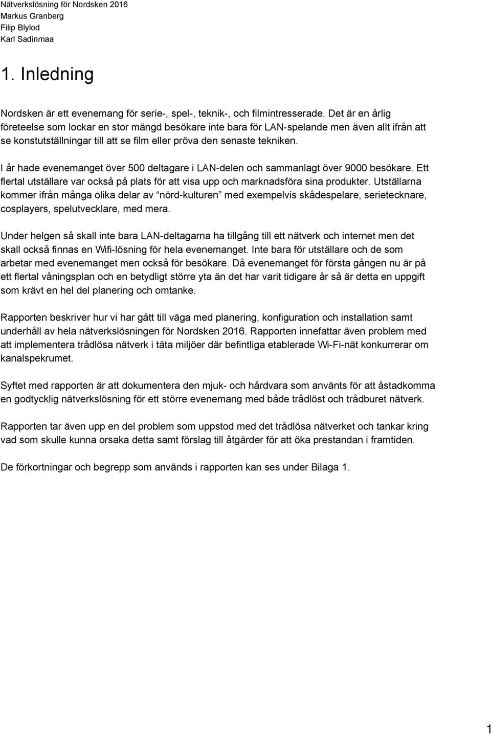 I år hade evenemanget över 500 deltagare i LAN delen och sammanlagt över 9000 besökare. Ett flertal utställare var också på plats för att visa upp och marknadsföra sina produkter.