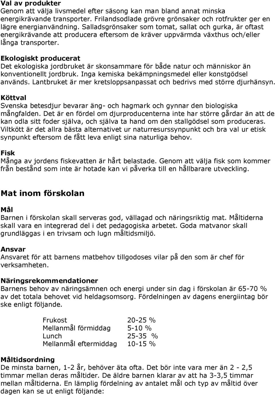 Ekologiskt producerat Det ekologiska jordbruket är skonsammare för både natur och människor än konventionellt jordbruk. Inga kemiska bekämpningsmedel eller konstgödsel används.