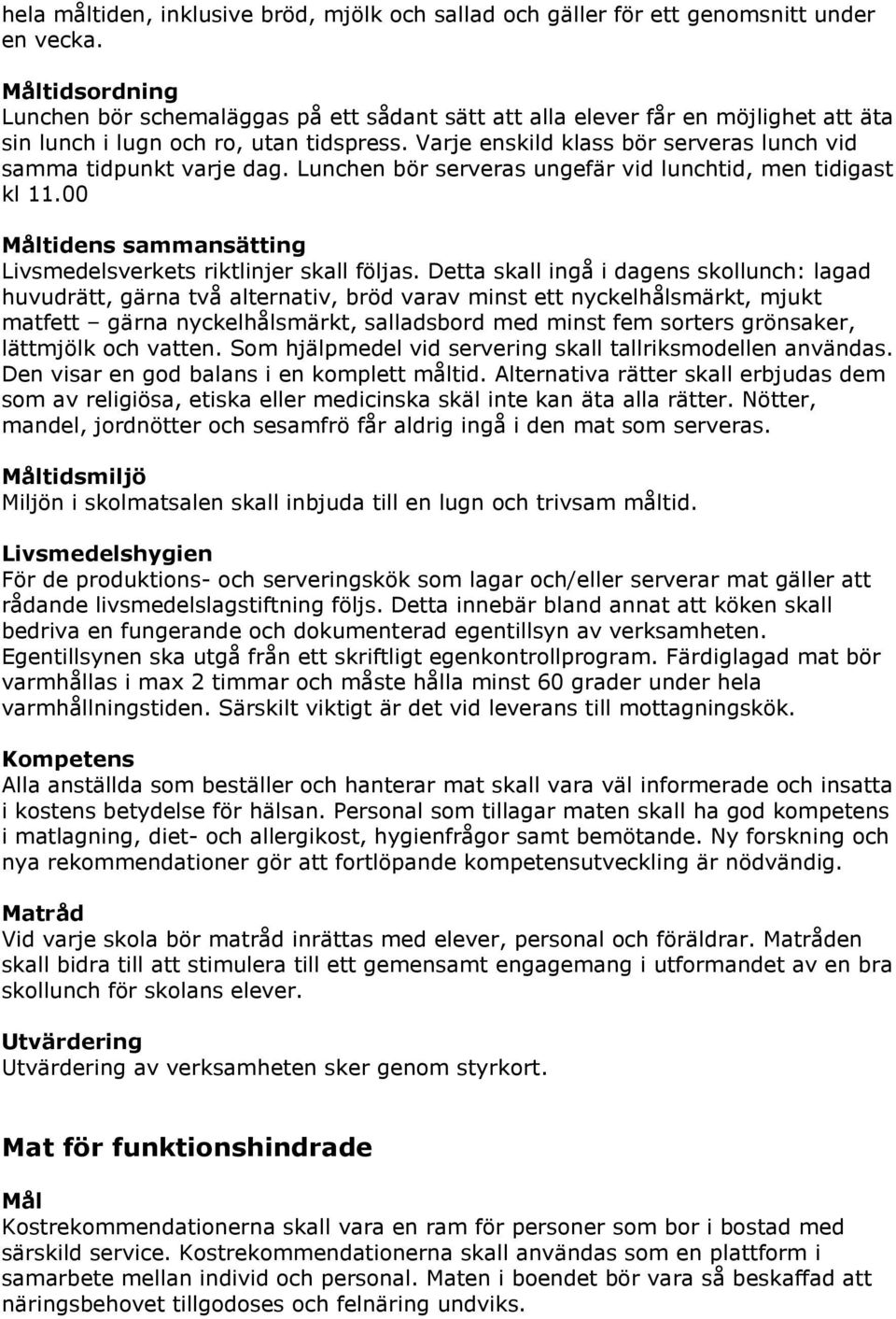 Varje enskild klass bör serveras lunch vid samma tidpunkt varje dag. Lunchen bör serveras ungefär vid lunchtid, men tidigast kl 11.00 Måltidens sammansätting Livsmedelsverkets riktlinjer skall följas.