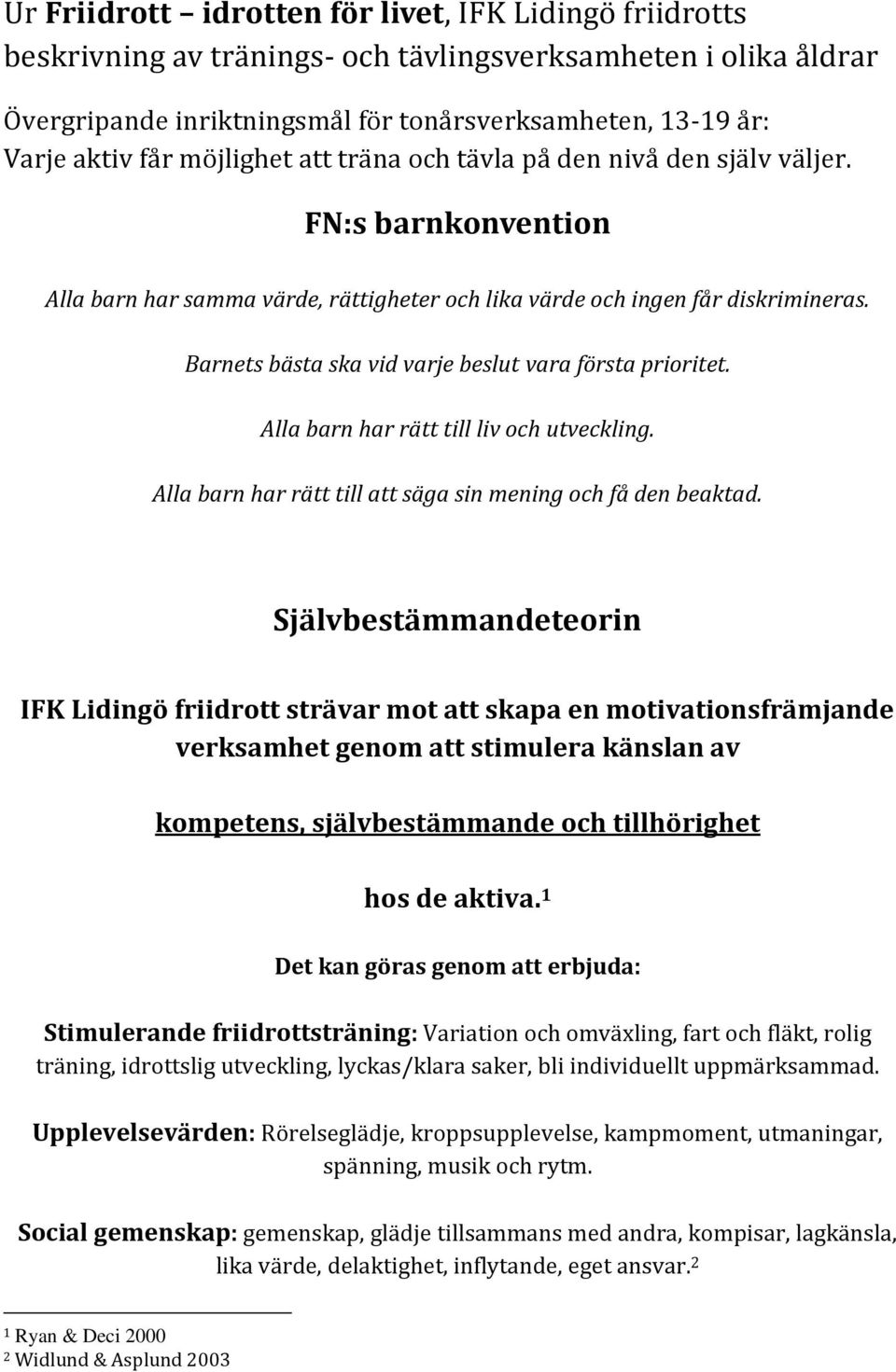 Barnets bästa ska vid varje beslut vara första prioritet. Alla barn har rätt till liv och utveckling. Alla barn har rätt till att säga sin mening och få den beaktad.