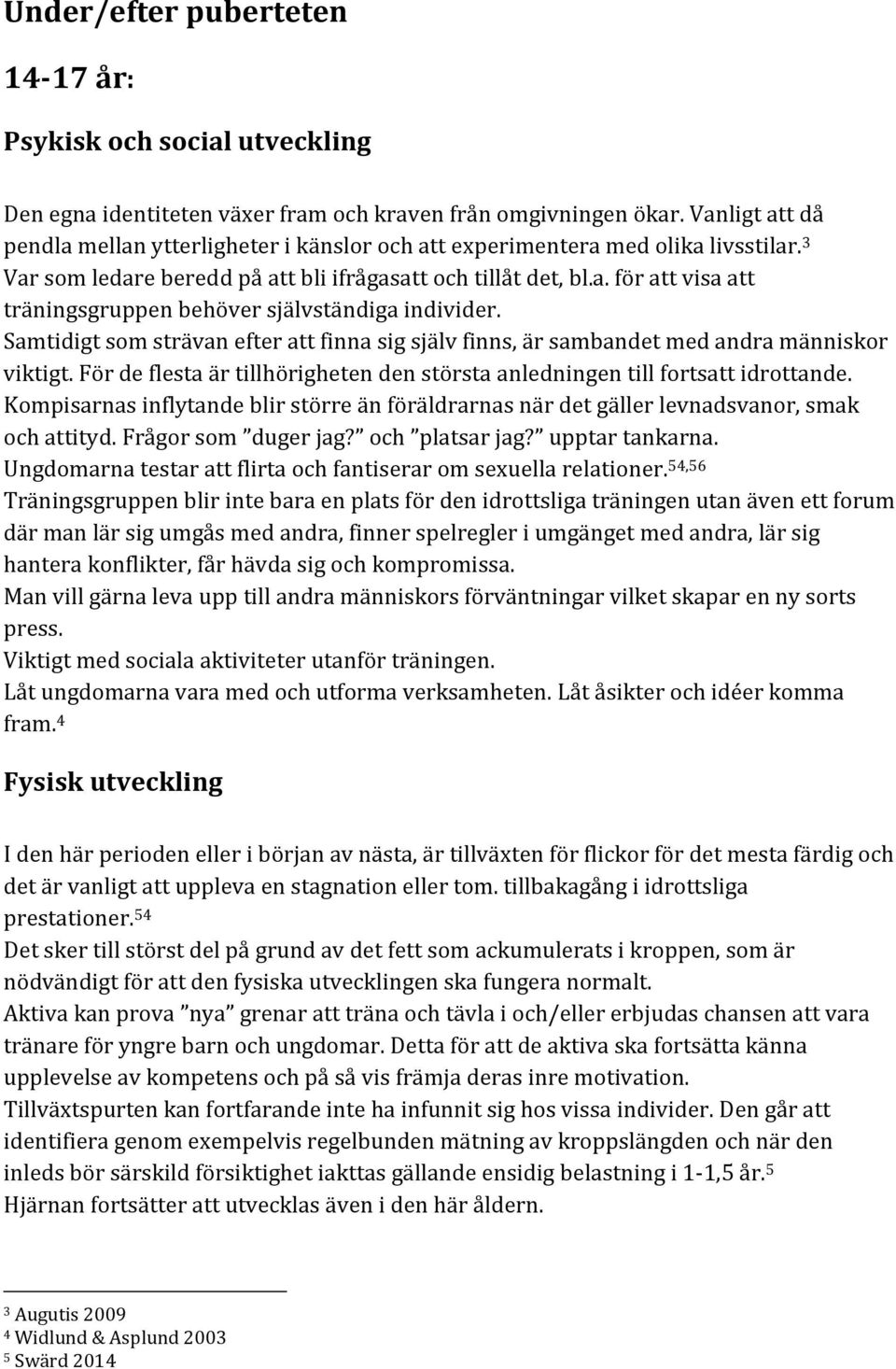 Samtidigt som strävan efter att finna sig själv finns, är sambandet med andra människor viktigt. För de flesta är tillhörigheten den största anledningen till fortsatt idrottande.