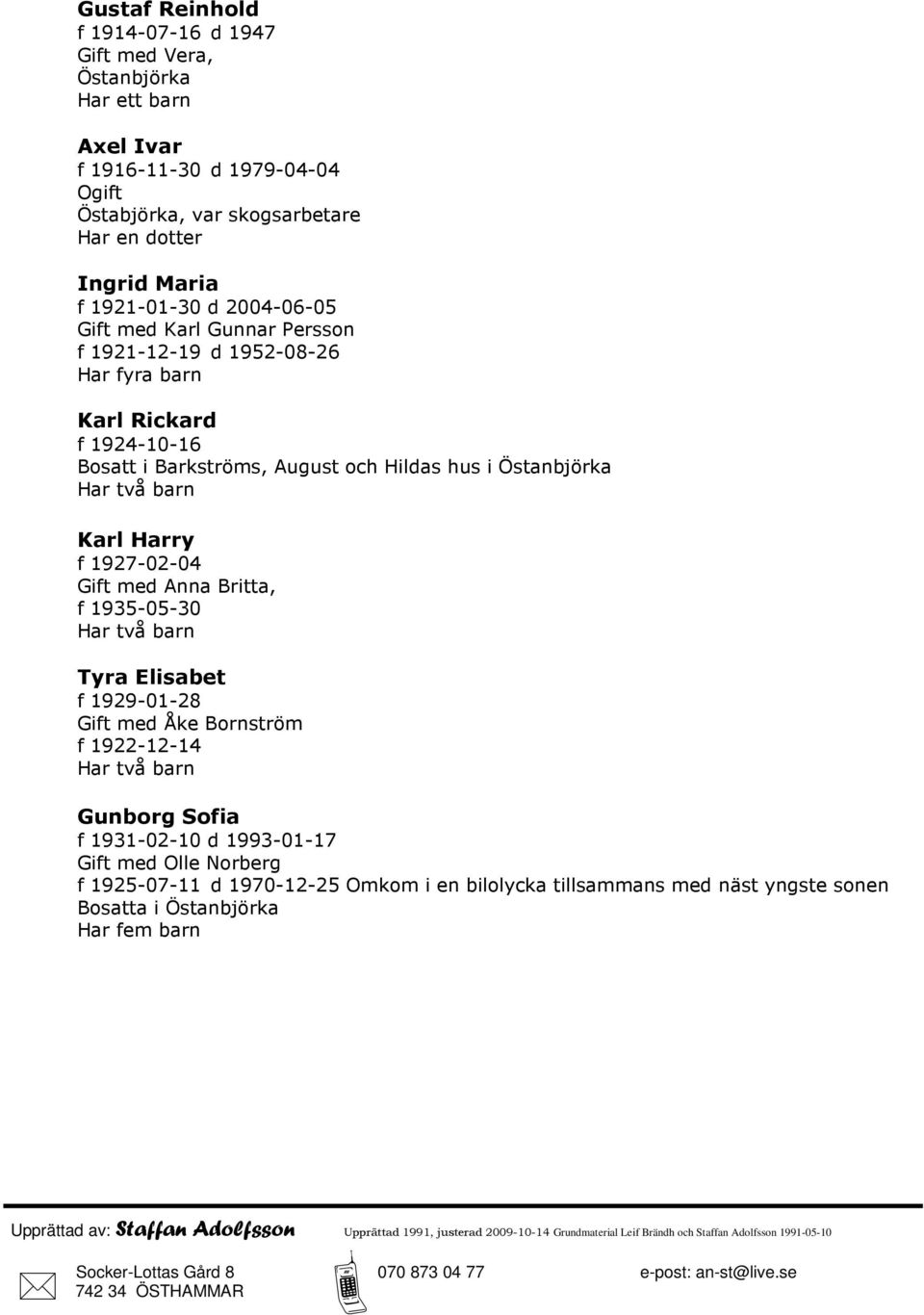 Gift med Anna Britta, f 1935-05-30 Har två barn Tyra Elisabet f 1929-01-28 Gift med Åke Bornström f 1922-12-14 Har två barn Gunborg Sofia f 1931-02-10 d 1993-01-17 Gift med Olle Norberg f 1925-07-11