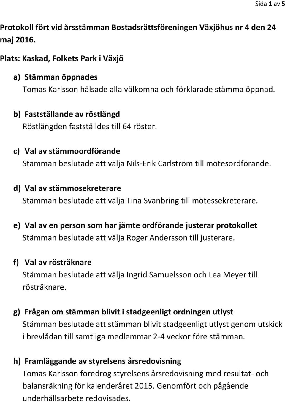 c) Val av stämmoordförande Stämman beslutade att välja Nils-Erik Carlström till mötesordförande. d) Val av stämmosekreterare Stämman beslutade att välja Tina Svanbring till mötessekreterare.