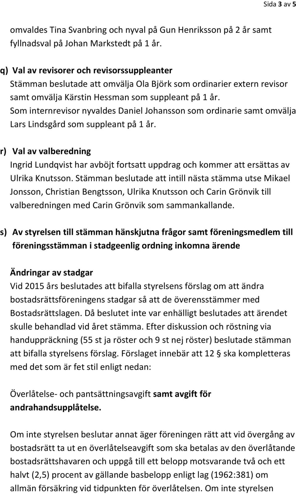 Som internrevisor nyvaldes Daniel Johansson som ordinarie samt omvälja Lars Lindsgård som suppleant på 1 år.