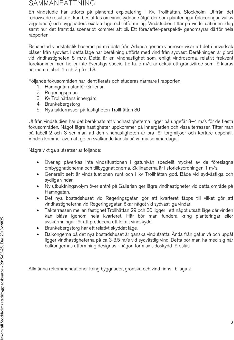 Vindstudien tittar på vindsituationen idag samt hur det framtida scenariot kommer att bli. Ett före/efter-perspektiv genomsyrar därför hela rapporten.