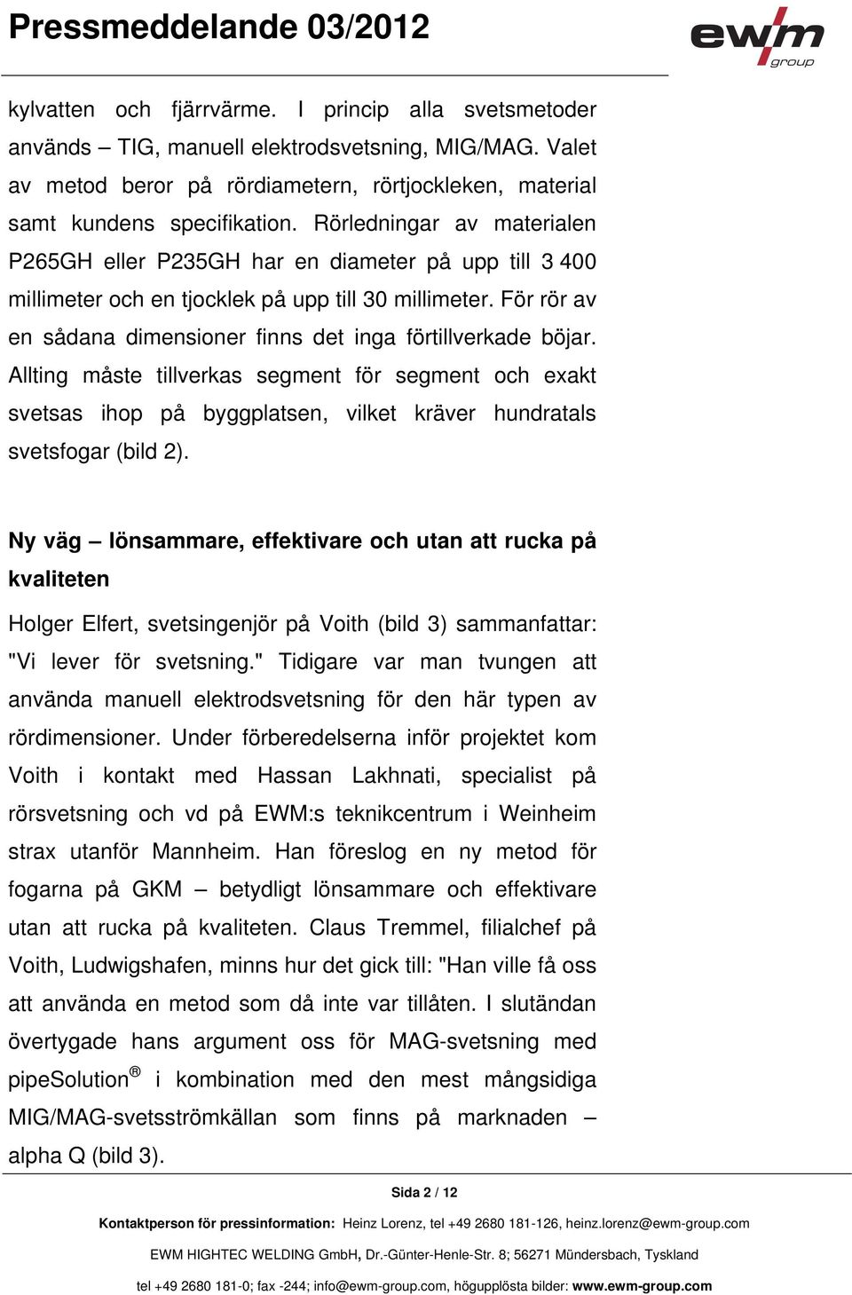 För rör av en sådana dimensioner finns det inga förtillverkade böjar. Allting måste tillverkas segment för segment och exakt svetsas ihop på byggplatsen, vilket kräver hundratals svetsfogar (bild 2).